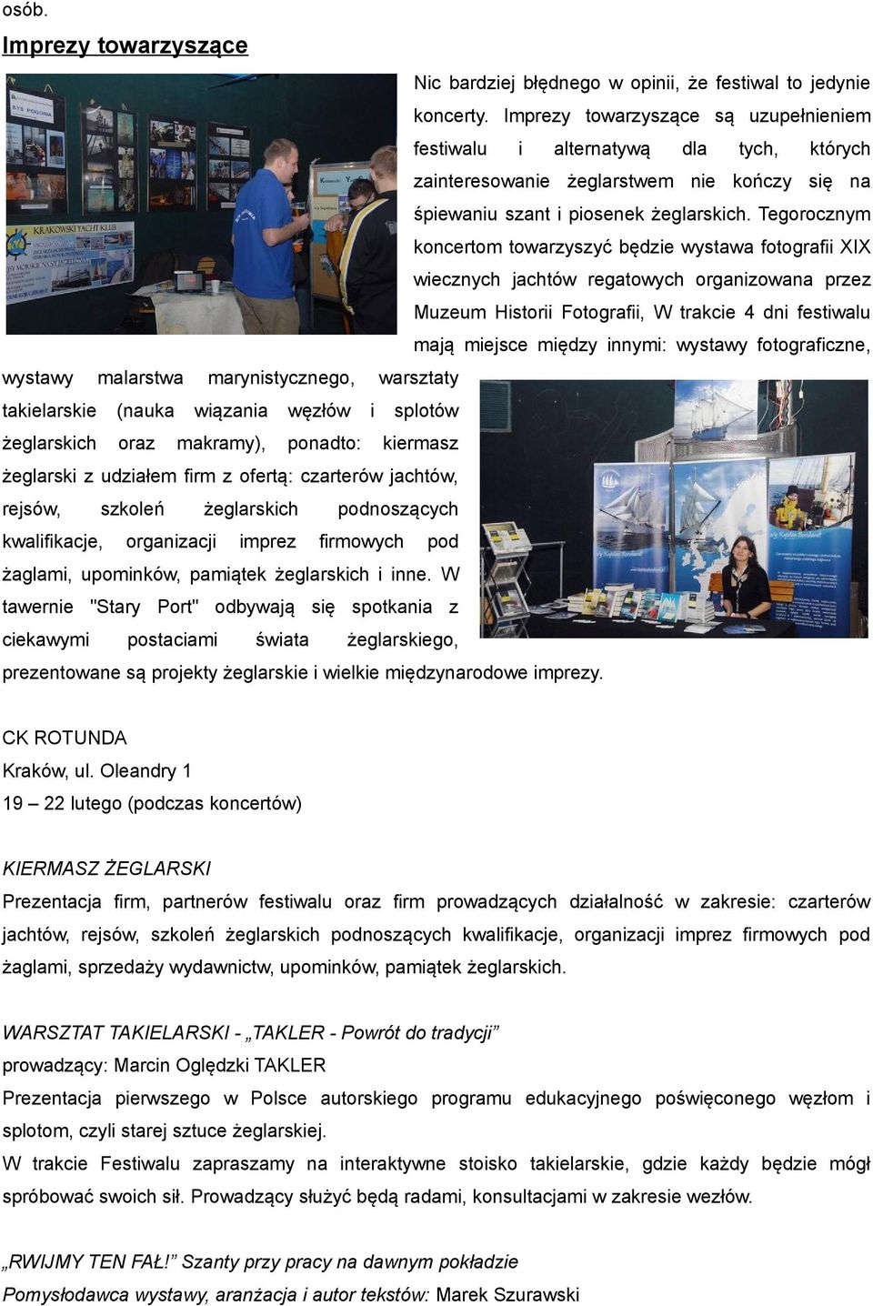 Tegorocznym koncertom towarzyszyć będzie wystawa fotografii XIX wiecznych jachtów regatowych organizowana przez Muzeum Historii Fotografii, W trakcie 4 dni festiwalu mają miejsce między innymi: