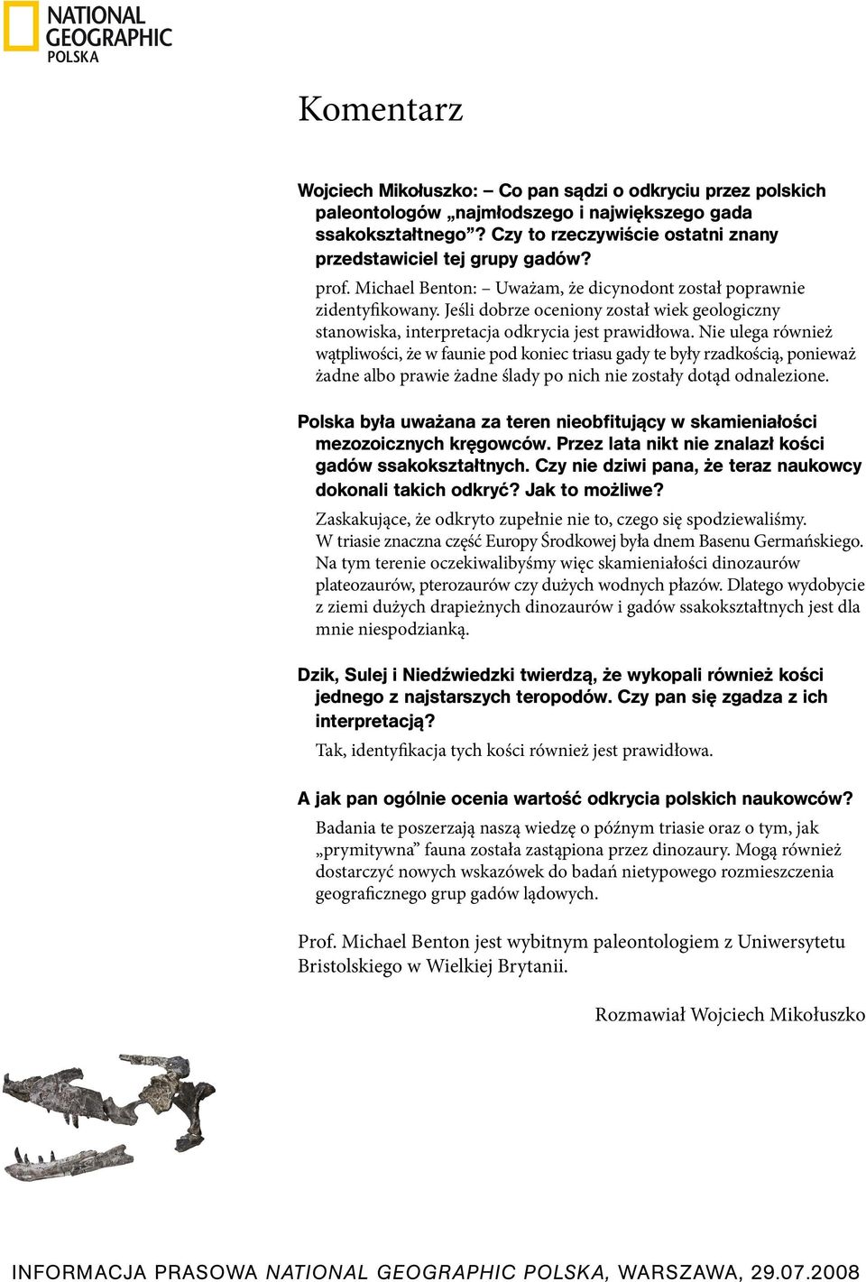 Nie ulega również wątpliwości, że w faunie pod koniec triasu gady te były rzadkością, ponieważ żadne albo prawie żadne ślady po nich nie zostały dotąd odnalezione.