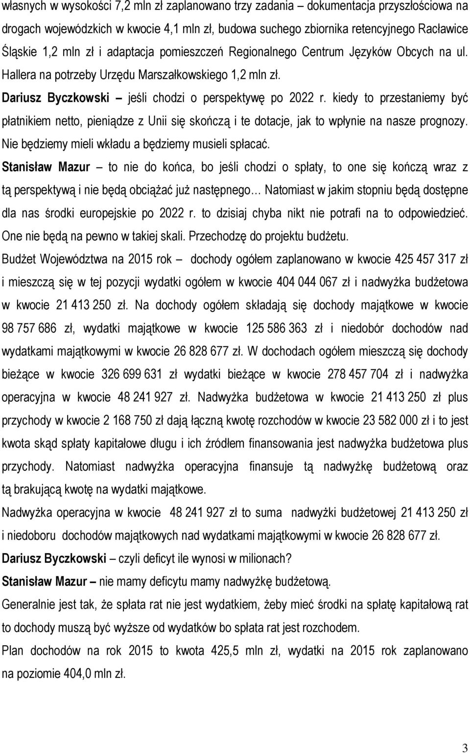 kiedy to przestaniemy być płatnikiem netto, pieniądze z Unii się skończą i te dotacje, jak to wpłynie na nasze prognozy. Nie będziemy mieli wkładu a będziemy musieli spłacać.