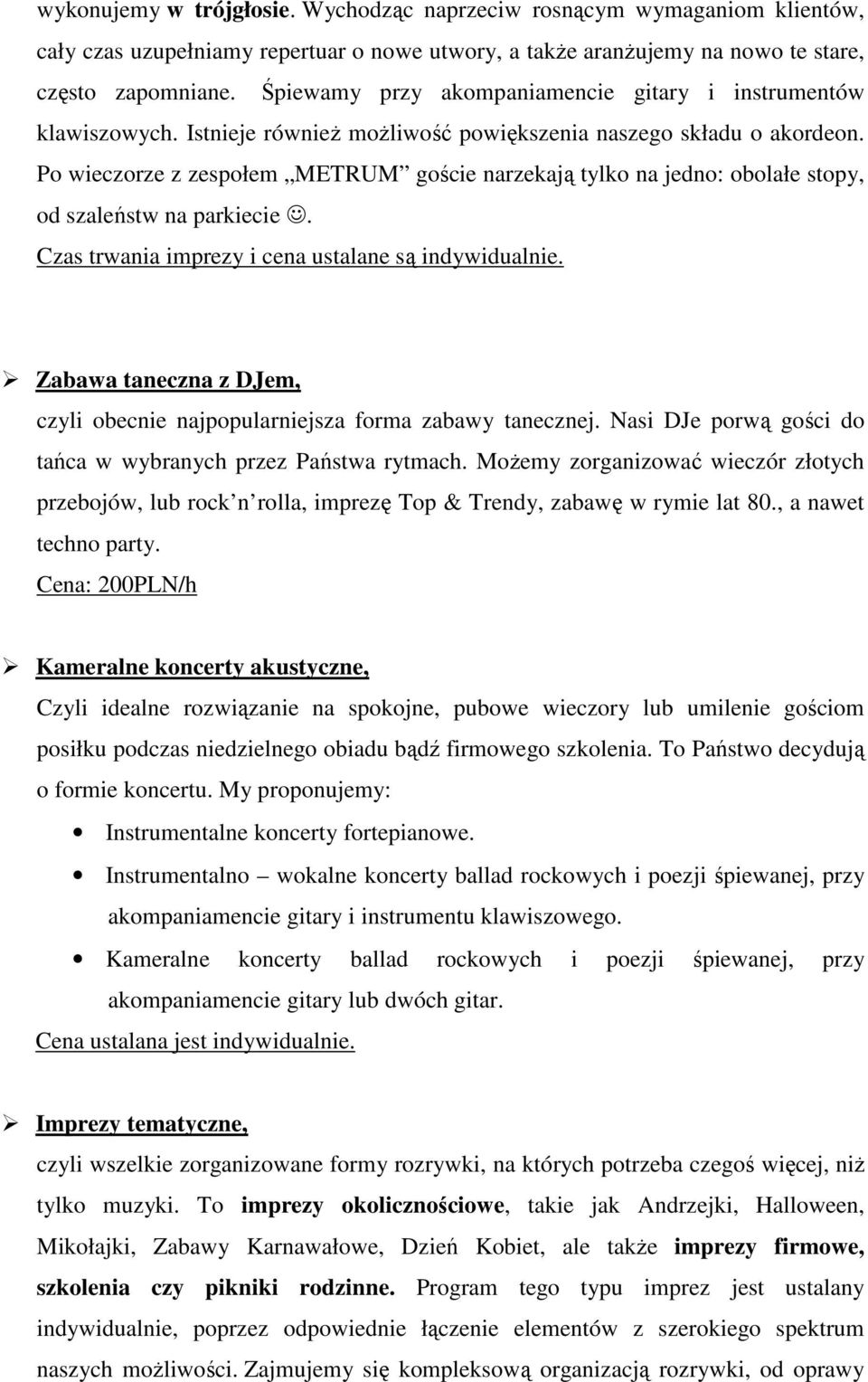 Po wieczorze z zespołem METRUM goście narzekają tylko na jedno: obolałe stopy, od szaleństw na parkiecie. Czas trwania imprezy i cena ustalane są indywidualnie.