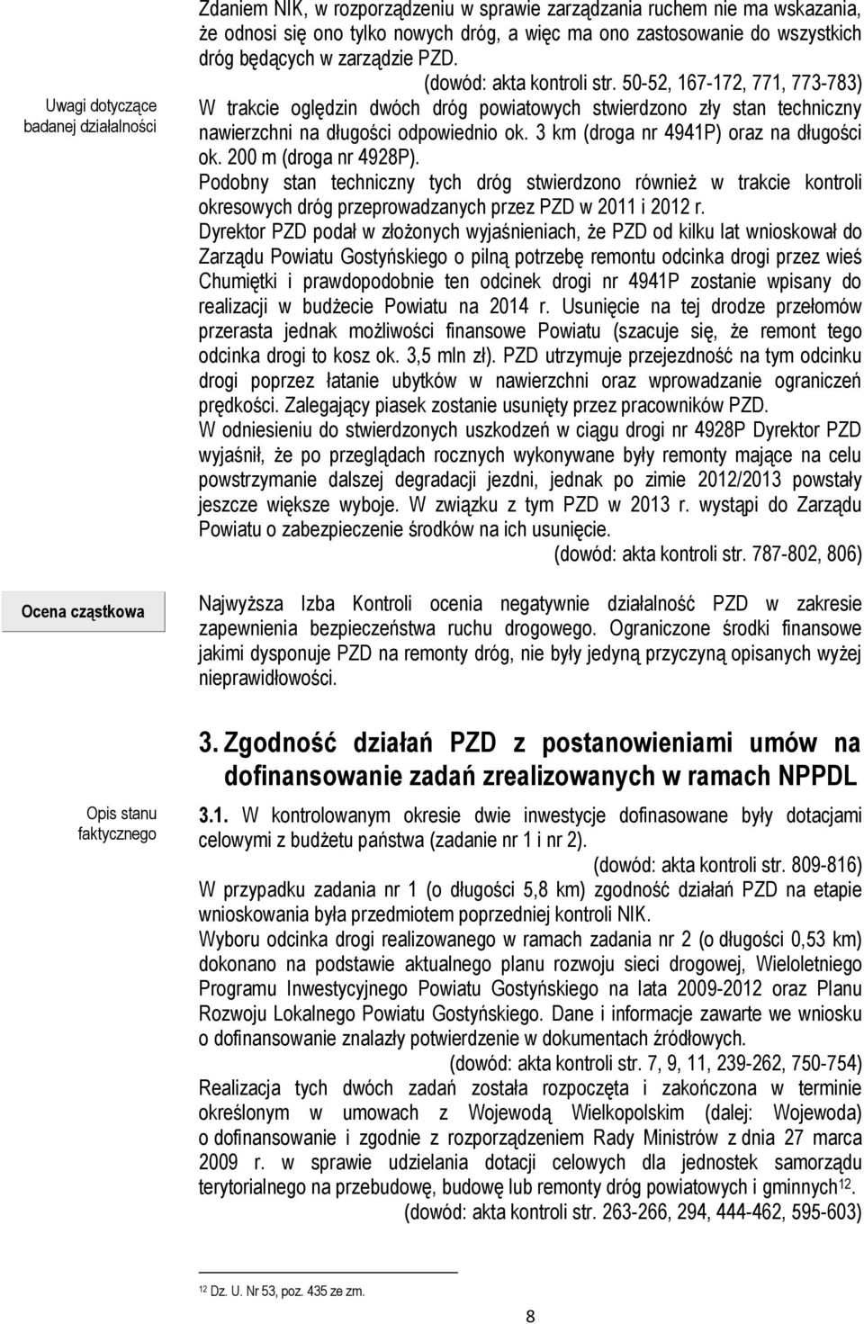 50-52, 167-172, 771, 773-783) W trakcie oględzin dwóch dróg powiatowych stwierdzono zły stan techniczny nawierzchni na długości odpowiednio ok. 3 km (droga nr 4941P) oraz na długości ok.
