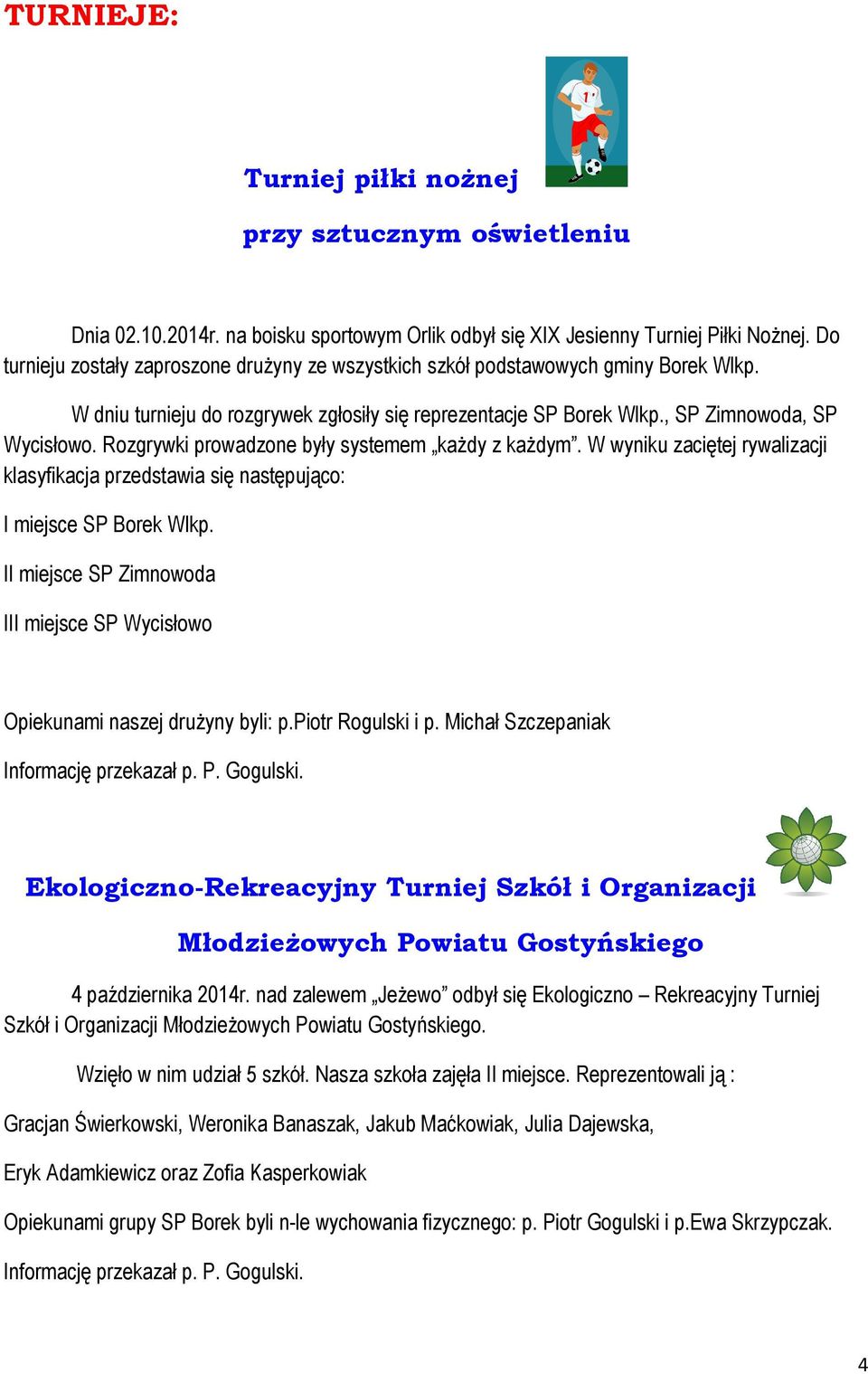 Rozgrywki prowadzone były systemem każdy z każdym. W wyniku zaciętej rywalizacji klasyfikacja przedstawia się następująco: I miejsce SP Borek Wlkp.