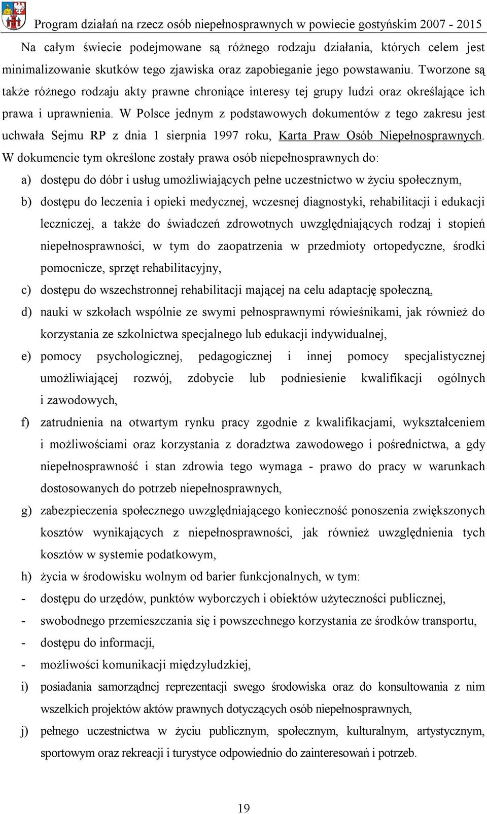 W Polsce jednym z podstawowych dokumentów z tego zakresu jest uchwała Sejmu RP z dnia 1 sierpnia 1997 roku, Karta Praw Osób Niepełnosprawnych.