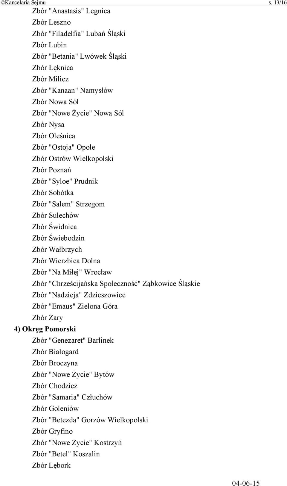 Sól Zbór Nysa Zbór Oleśnica Zbór "Ostoja" Opole Zbór Ostrów Wielkopolski Zbór Poznań Zbór "Syloe" Prudnik Zbór Sobótka Zbór "Salem" Strzegom Zbór Sulechów Zbór Świdnica Zbór Świebodzin Zbór Wałbrzych
