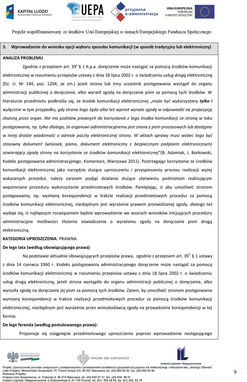 ) jeżeli strona lub inny uczestnik postępowania wystąpił do organu administracji publicznej o doręczenie, albo wyraził zgodę na doręczanie pism za pomocą tych środków.