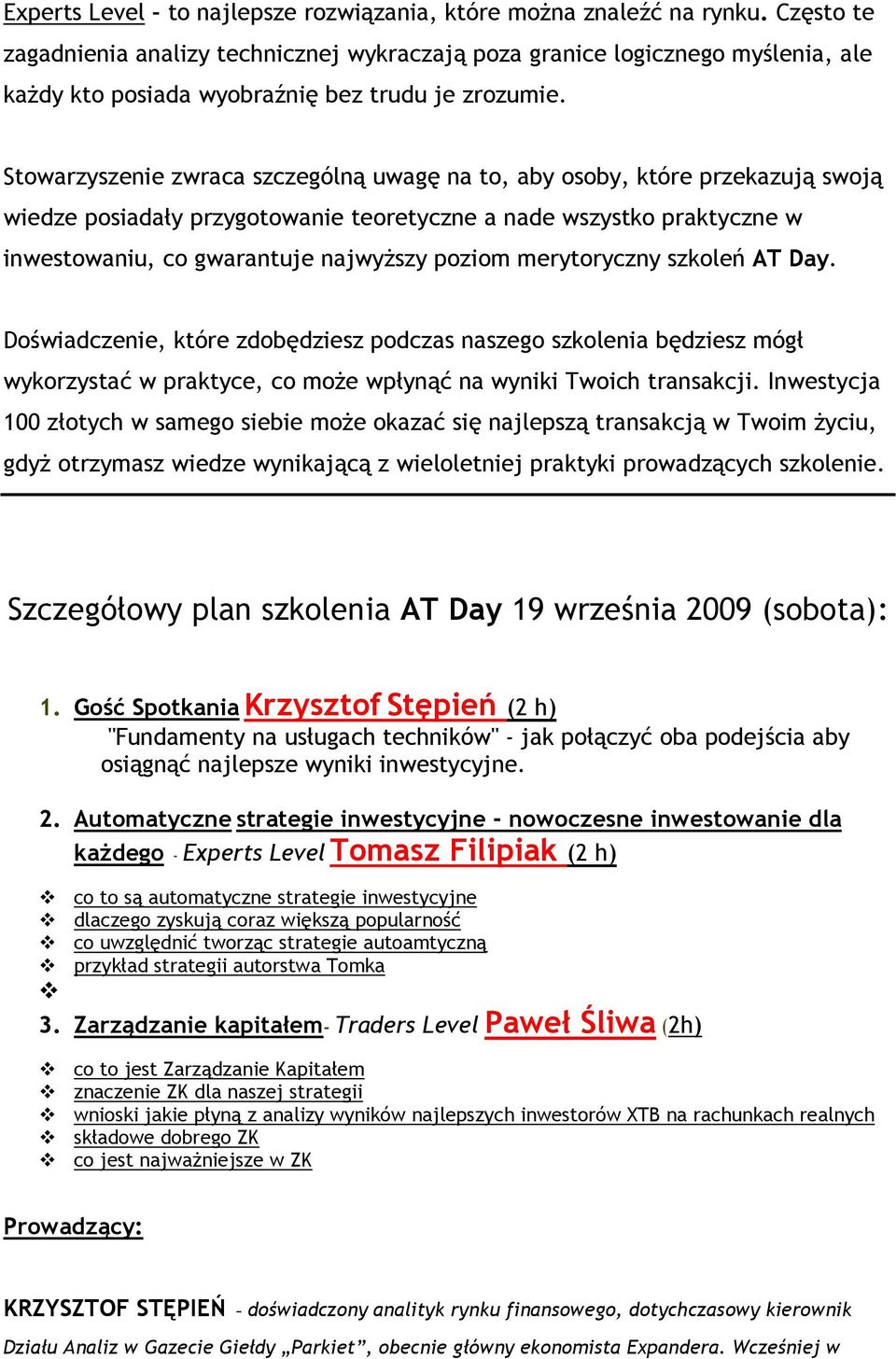 Stowarzyszenie zwraca szczególną uwagę na to, aby osoby, które przekazują swoją wiedze posiadały przygotowanie teoretyczne a nade wszystko praktyczne w inwestowaniu, co gwarantuje najwyŝszy poziom