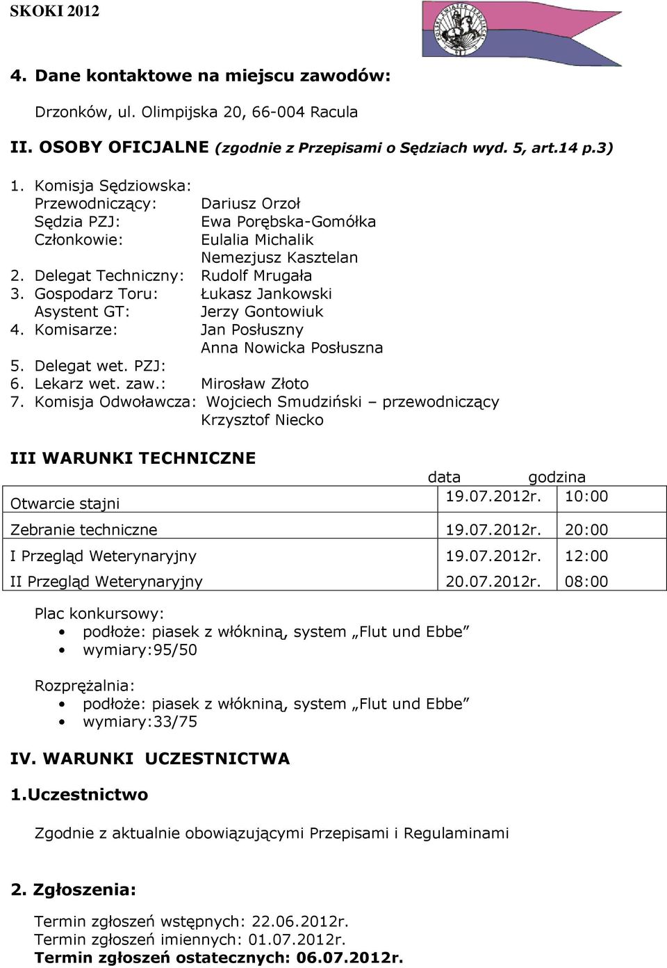 Gospodarz Toru: Łukasz Jankowski Asystent GT: Jerzy Gontowiuk 4. Komisarze: Jan Posłuszny Anna Nowicka Posłuszna 5. Delegat wet. PZJ: 6. Lekarz wet. zaw.: Mirosław Złoto 7.