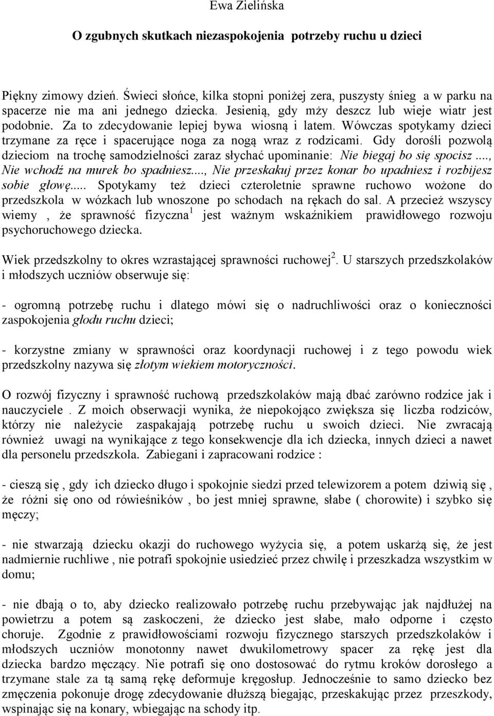 Za to zdecydowanie lepiej bywa wiosną i latem. Wówczas spotykamy dzieci trzymane za ręce i spacerujące noga za nogą wraz z rodzicami.