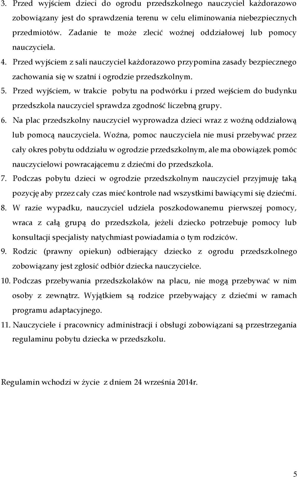 Przed wyjściem, w trakcie pobytu na podwórku i przed wejściem do budynku przedszkola nauczyciel sprawdza zgodność liczebną grupy. 6.