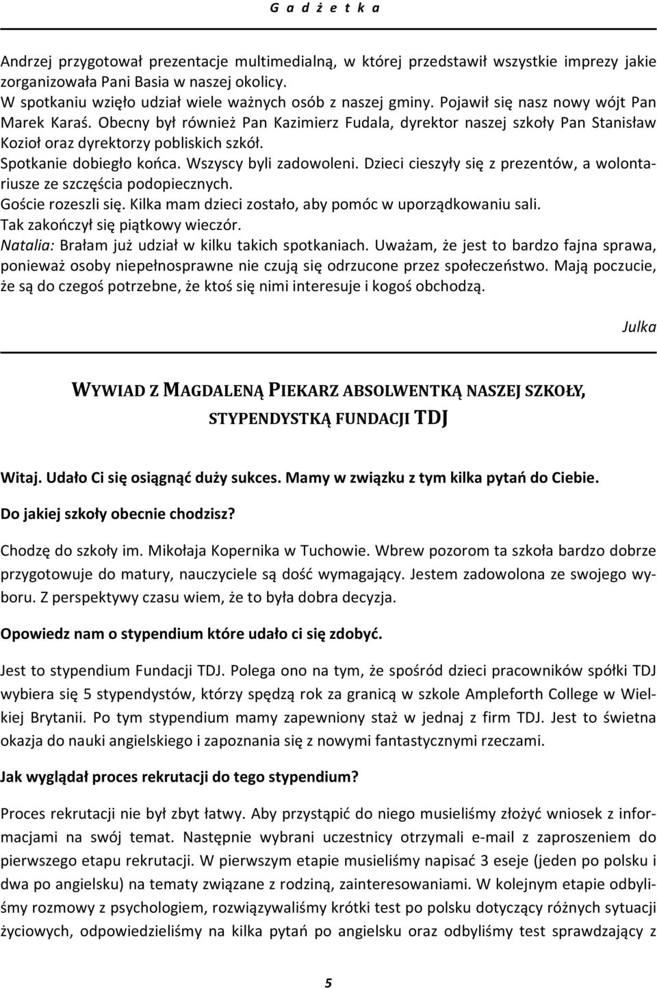 Wszyscy byli zadowoleni. Dzieci cieszyły się z prezentów, a wolontariusze ze szczęścia podopiecznych. Goście rozeszli się. Kilka mam dzieci zostało, aby pomóc w uporządkowaniu sali.