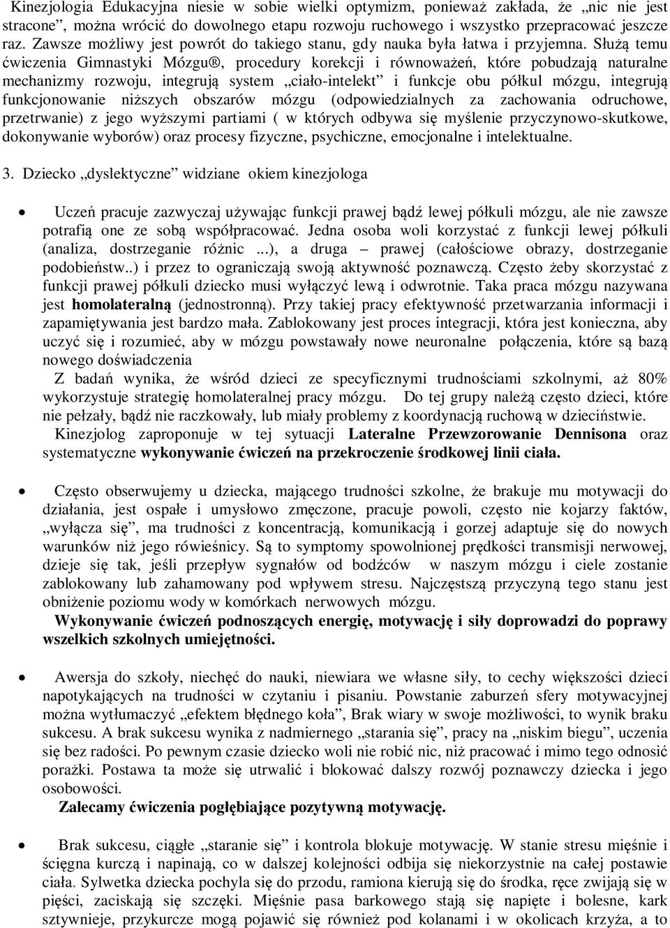 Służą temu ćwiczenia Gimnastyki Mózgu, procedury korekcji i równoważeń, które pobudzają naturalne mechanizmy rozwoju, integrują system ciało-intelekt i funkcje obu półkul mózgu, integrują