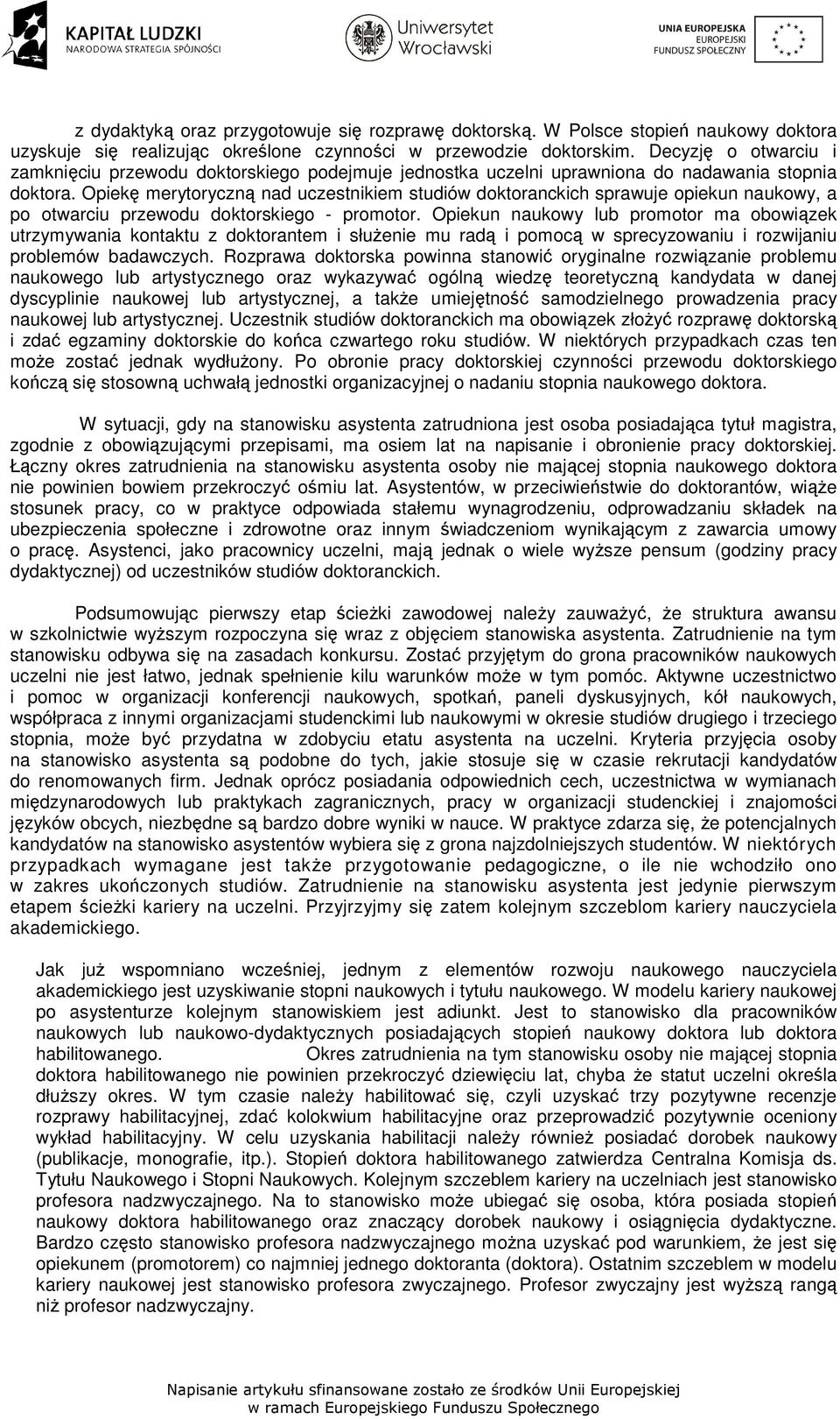 Opiekę merytoryczną nad uczestnikiem studiów doktoranckich sprawuje opiekun naukowy, a po otwarciu przewodu doktorskiego - promotor.
