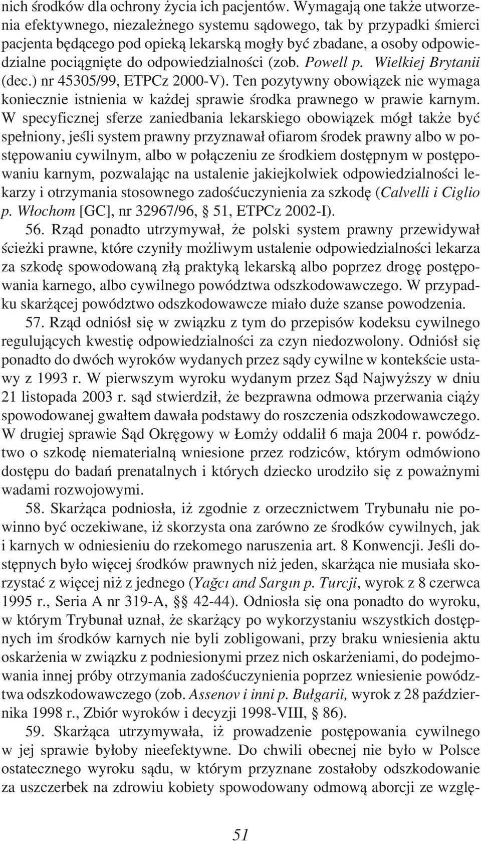 odpowiedzialności (zob. Powell p. Wielkiej Brytanii (dec.) nr 45305/99, ETPCz 2000-V). Ten pozytywny obowiązek nie wymaga koniecznie istnienia w każdej sprawie środka prawnego w prawie karnym.
