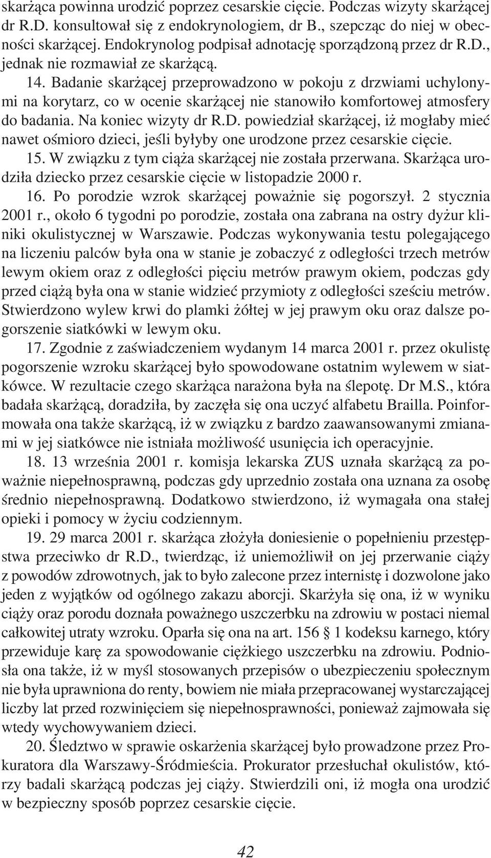 Badanie skarżącej przeprowadzono w pokoju z drzwiami uchylonymi na korytarz, co w ocenie skarżącej nie stanowiło komfortowej atmosfery do badania. Na koniec wizyty dr R.D.