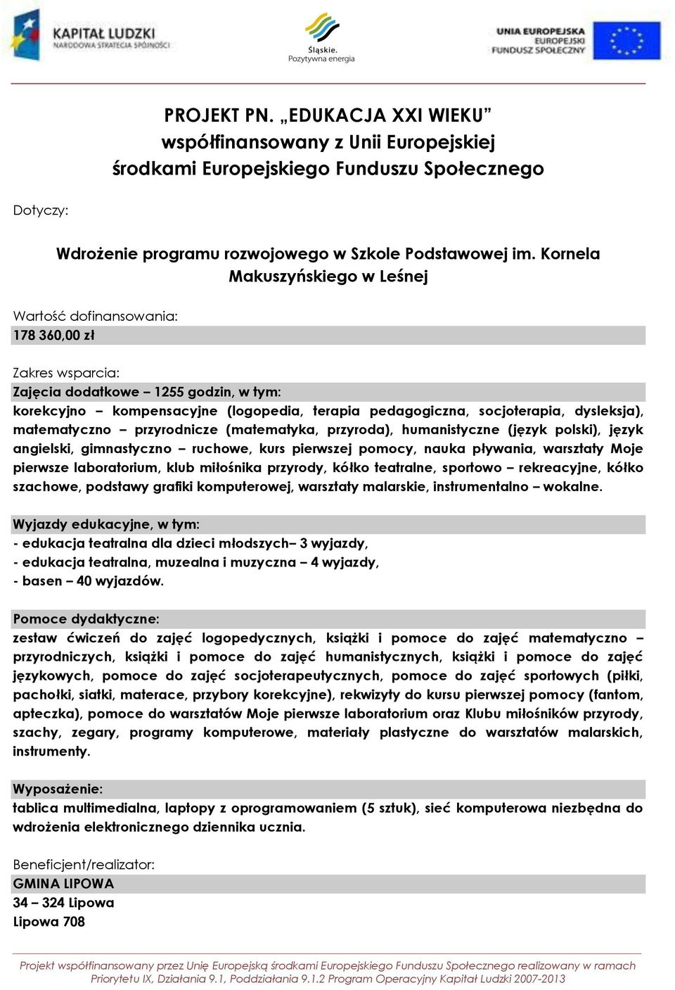 ruchowe, kurs pierwszej pomocy, nauka pływania, warsztaty Moje pierwsze laboratorium, klub miłośnika przyrody, kółko teatralne, sportowo rekreacyjne, kółko szachowe, podstawy grafiki komputerowej,