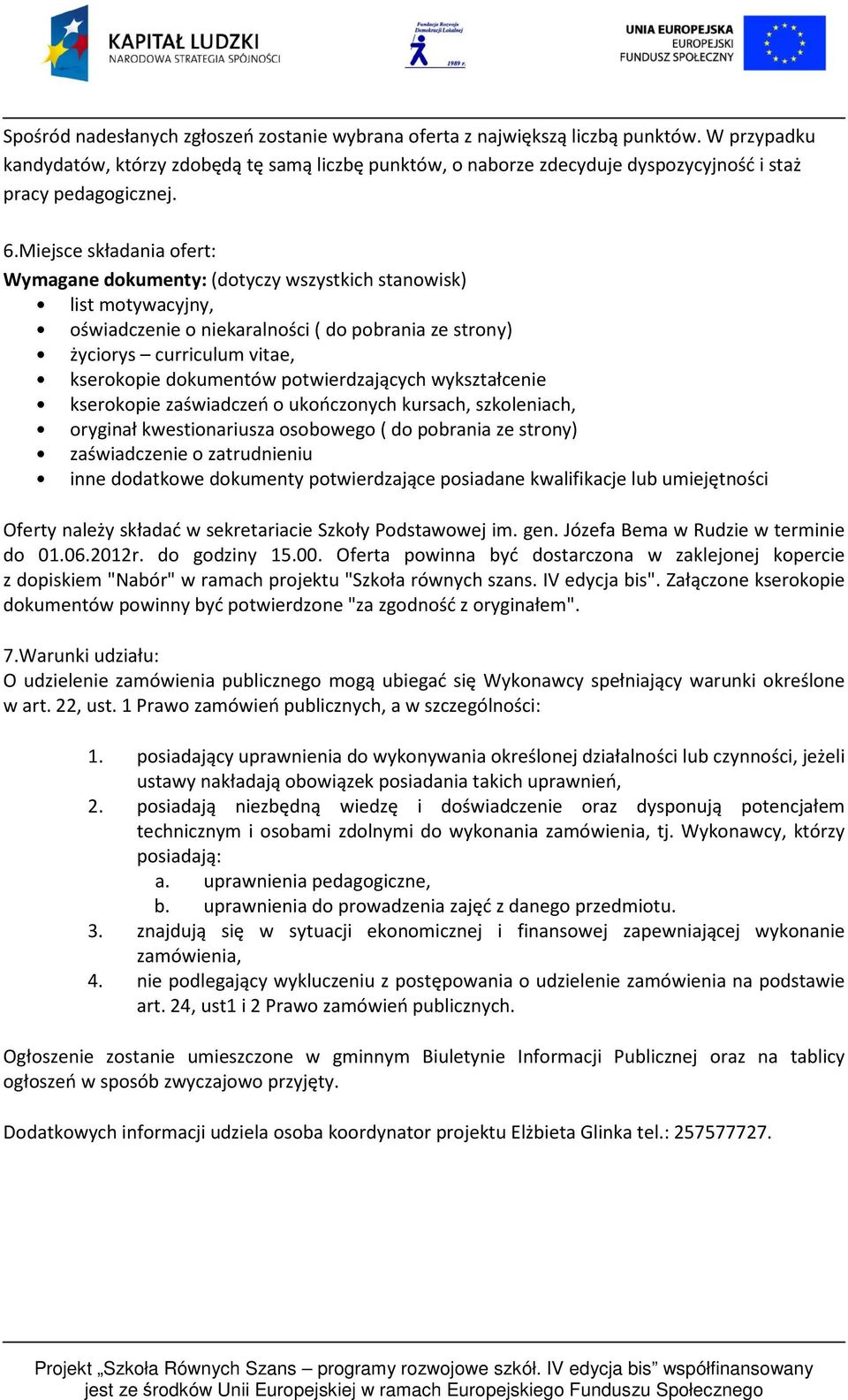 Miejsce składania ofert: Wymagane dokumenty: (dotyczy wszystkich stanowisk) list motywacyjny, oświadczenie o niekaralności ( do pobrania ze strony) życiorys curriculum vitae, kserokopie dokumentów