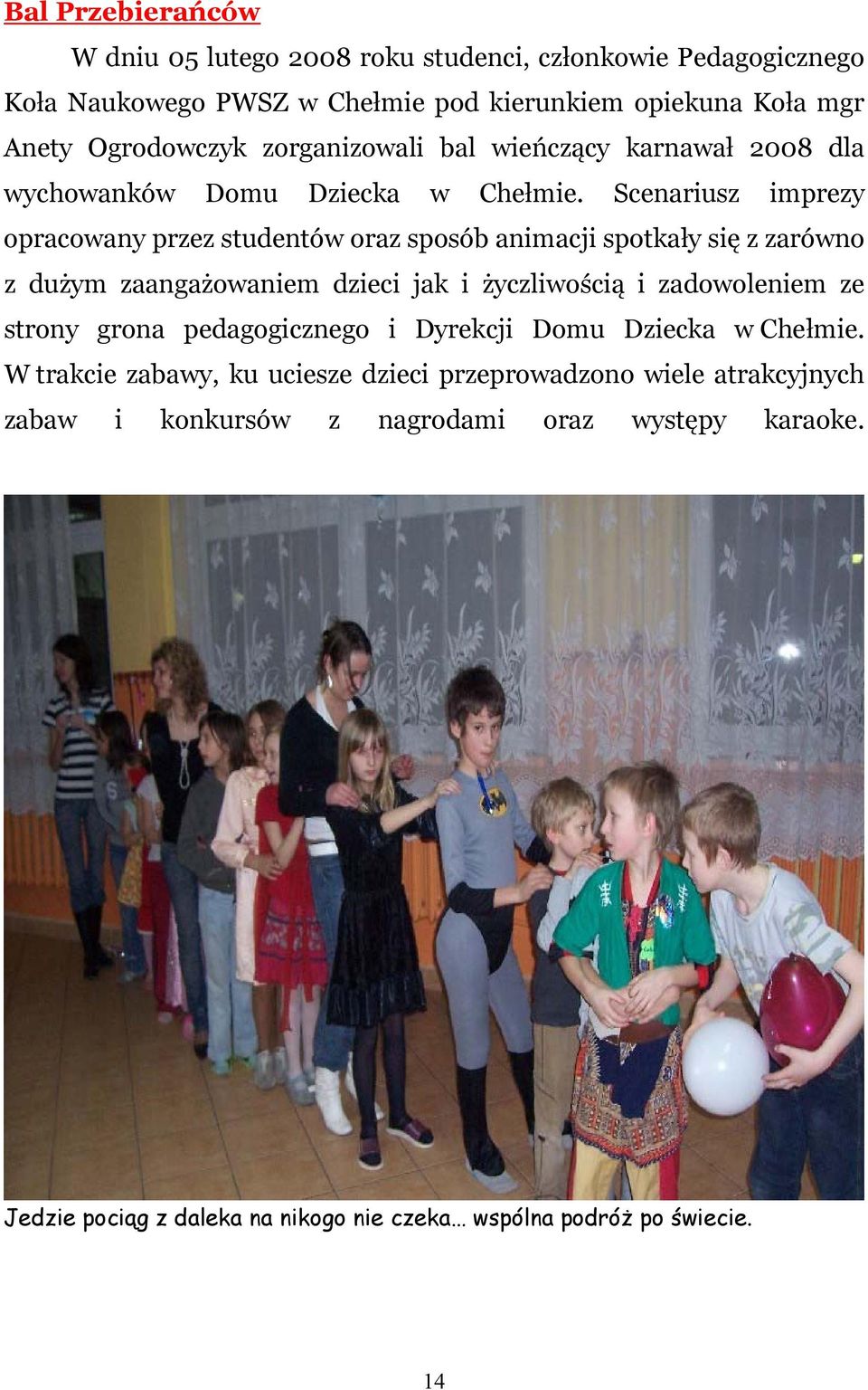 Scenariusz imprezy opracowany przez studentów oraz sposób animacji spotkały się z zarówno z dużym zaangażowaniem dzieci jak i życzliwością i zadowoleniem ze strony