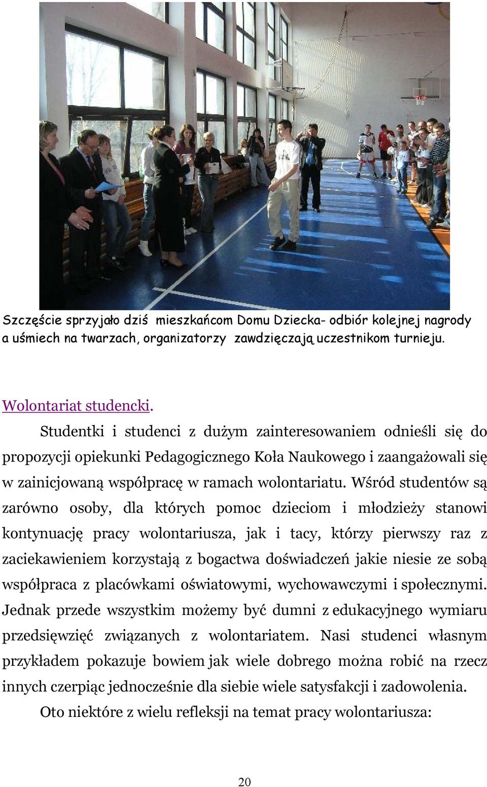 Wśród studentów są zarówno osoby, dla których pomoc dzieciom i młodzieży stanowi kontynuację pracy wolontariusza, jak i tacy, którzy pierwszy raz z zaciekawieniem korzystają z bogactwa doświadczeń
