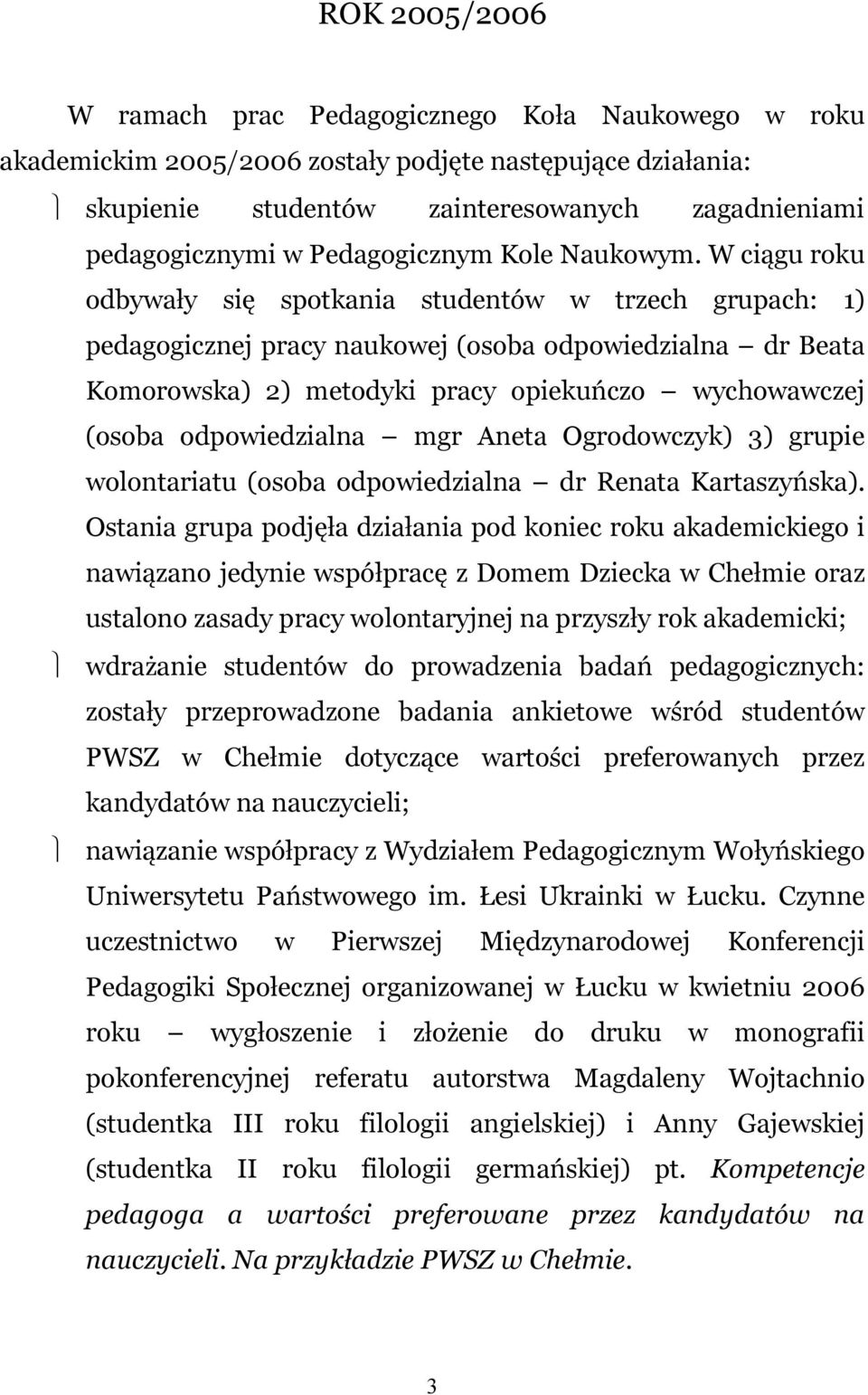 W ciągu roku odbywały się spotkania studentów w trzech grupach: 1) pedagogicznej pracy naukowej (osoba odpowiedzialna dr Beata Komorowska) 2) metodyki pracy opiekuńczo wychowawczej (osoba