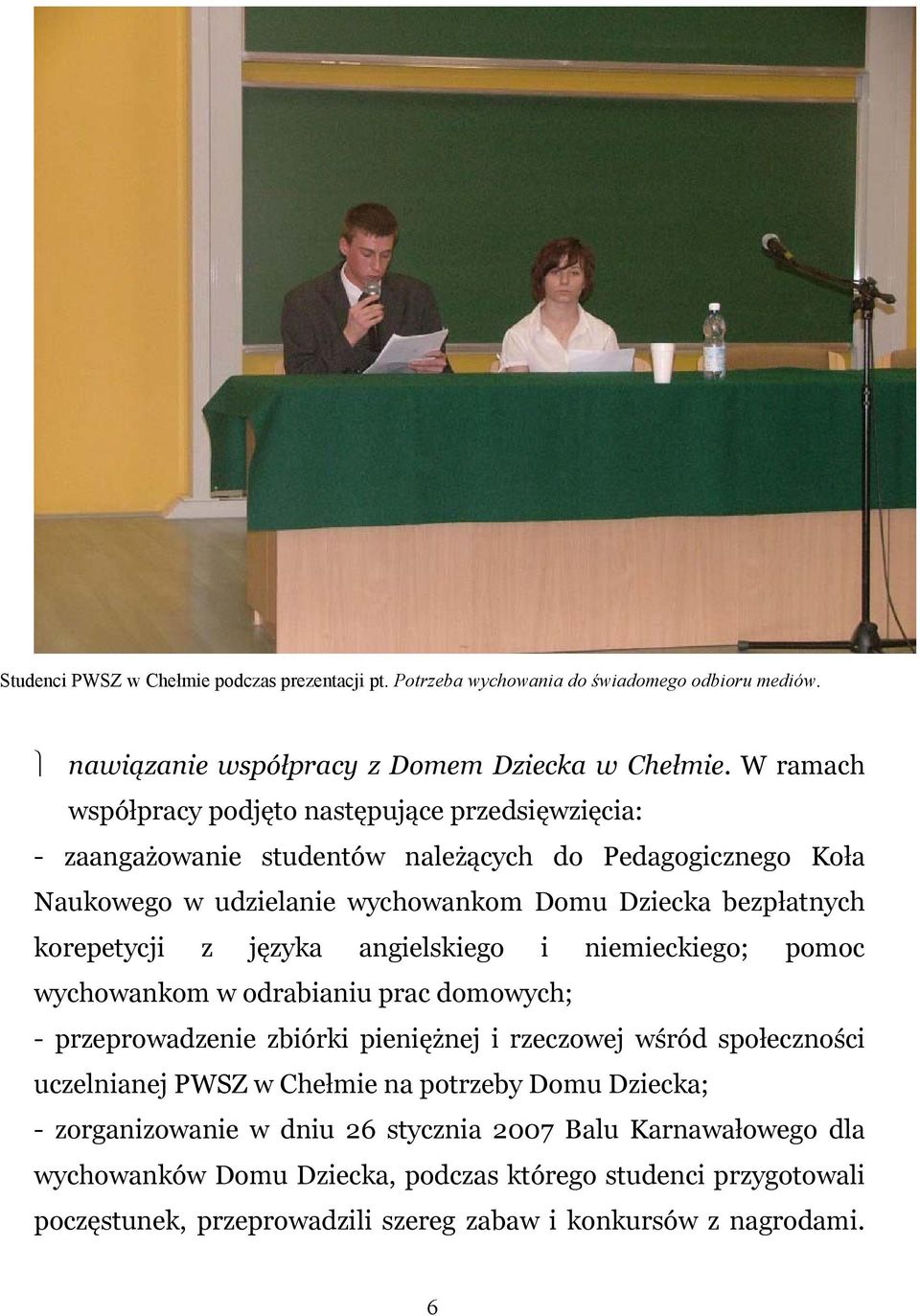 korepetycji z języka angielskiego i niemieckiego; pomoc wychowankom w odrabianiu prac domowych; - przeprowadzenie zbiórki pieniężnej i rzeczowej wśród społeczności uczelnianej PWSZ w
