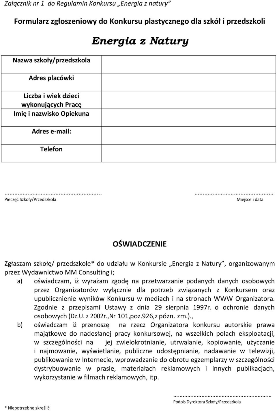 . Pieczęć Szkoły/Przedszkola Miejsce i data OŚWIADCZENIE Zgłaszam szkołę/ przedszkole* do udziału w Konkursie Energia z Natury, organizowanym przez Wydawnictwo MM Consulting i; a) oświadczam, iż