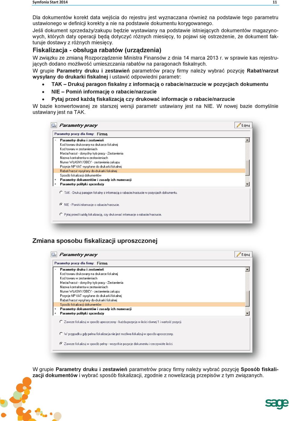 fakturuje dostawy z różnych miesięcy. Fiskalizacja - obsługa rabatów (urządzenia) W związku ze zmianą Rozporządzenie Ministra Finansów z dnia 14 marca 2013 r.