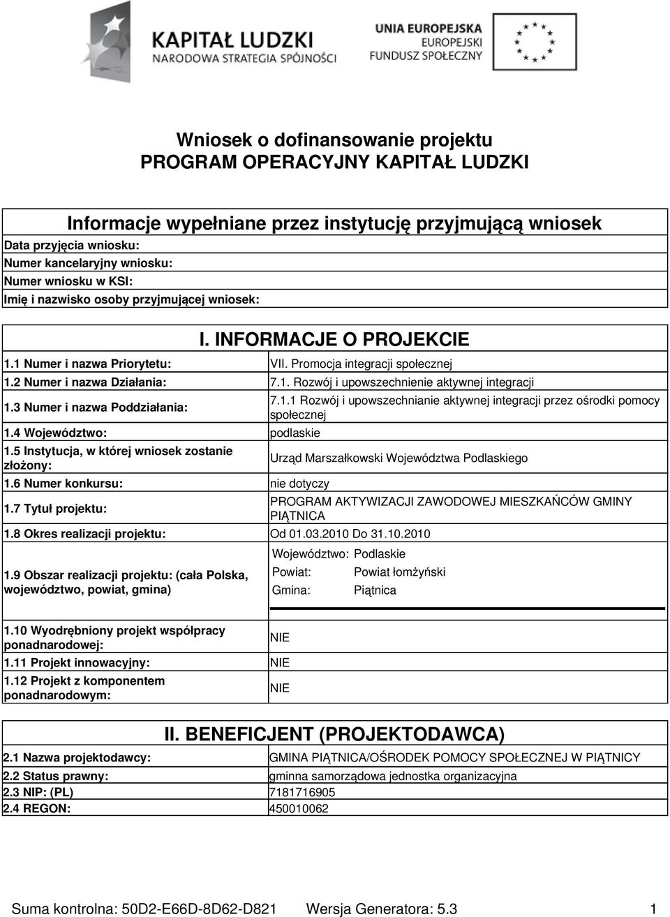 3 Numer i nazwa Poddziałania: 1.4 Województwo: podlaskie 1.5 Instytucja, w której wniosek zostanie złożony: 1.6 Numer konkursu: nie dotyczy 1.7 Tytuł projektu: 7.1.1 Rozwój i upowszechnianie aktywnej integracji przez ośrodki pomocy społecznej Urząd Marszałkowski Województwa Podlaskiego 1.