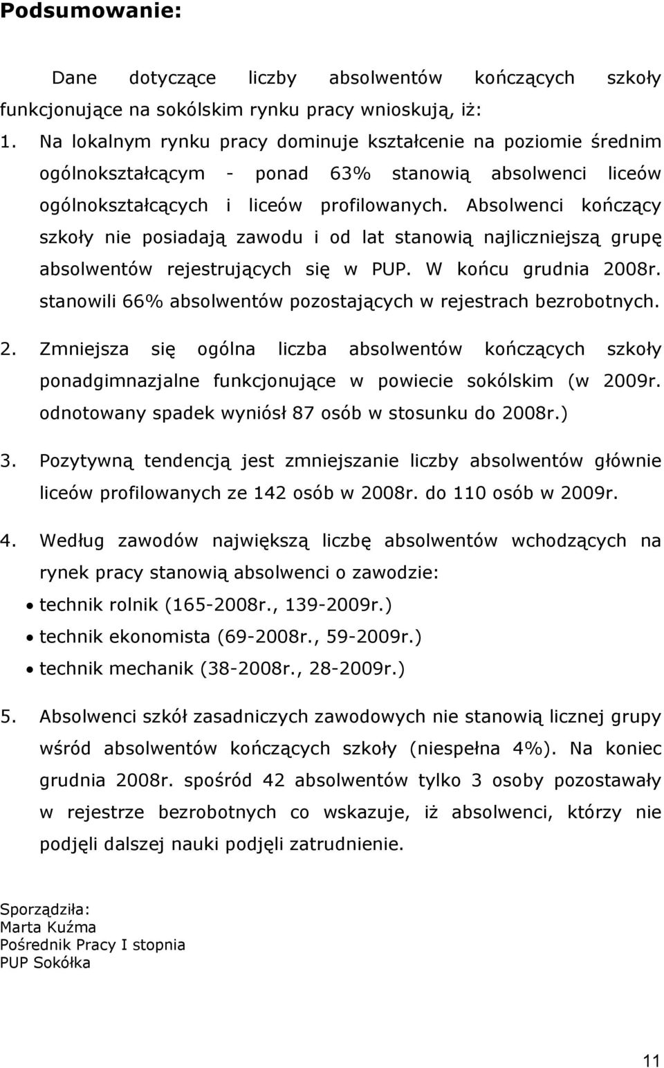 Absolwenci kończący szkoły nie posiadają zawodu i od lat stanowią najliczniejszą grupę absolwentów rejestrujących się w PUP. W końcu grudnia 8r.