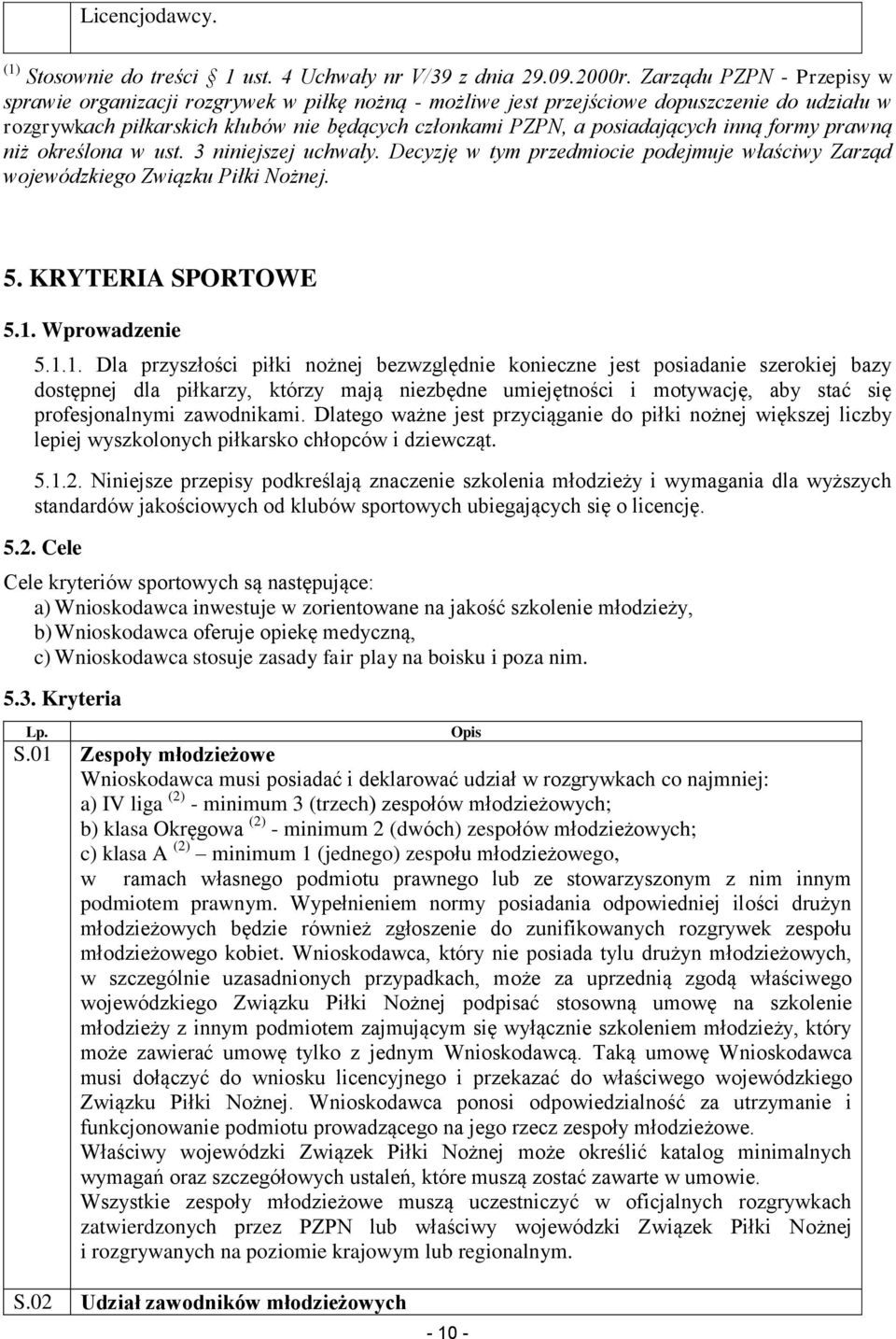 inną formy prawną niż określona w ust. 3 niniejszej uchwały. Decyzję w tym przedmiocie podejmuje właściwy Zarząd wojewódzkiego Związku Piłki Nożnej. 5. KRYTERIA SPORTOWE 5.1.