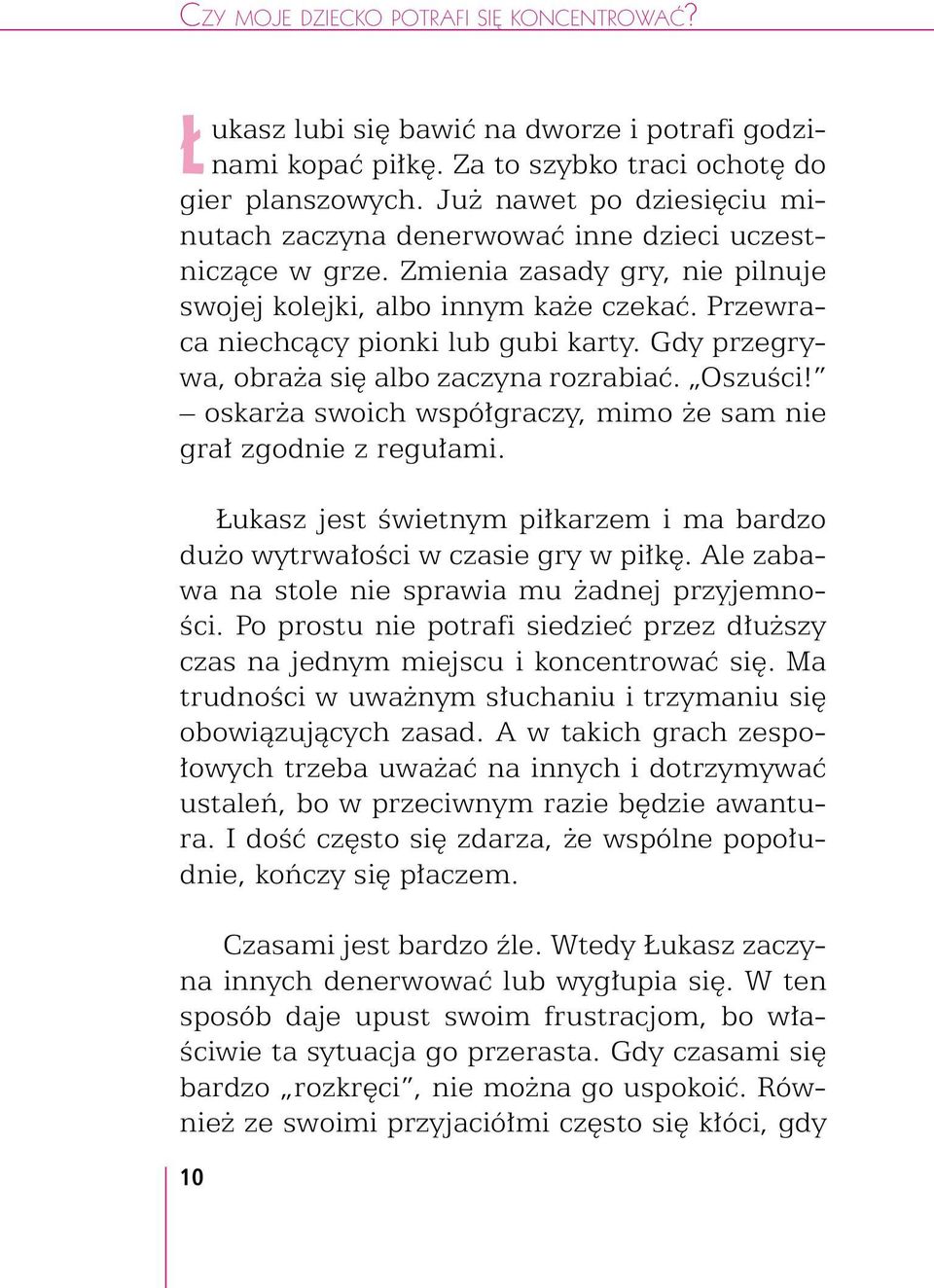 Gdy przegrywa, obraża się albo zaczyna rozrabiać. Oszuści! oskarża swoich współgraczy, mimo że sam nie grał zgodnie z regułami.