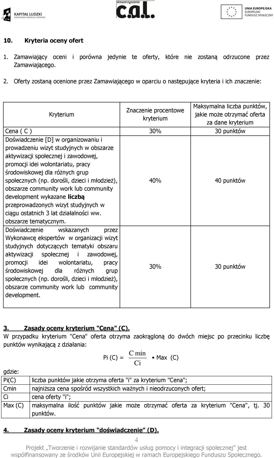 kryterium Cena ( C ) 30% 30 punktów Doświadczenie [D] w organizowaniu i prowadzeniu wizyt studyjnych w obszarze aktywizacji społecznej i zawodowej, promocji idei wolontariatu, pracy środowiskowej dla