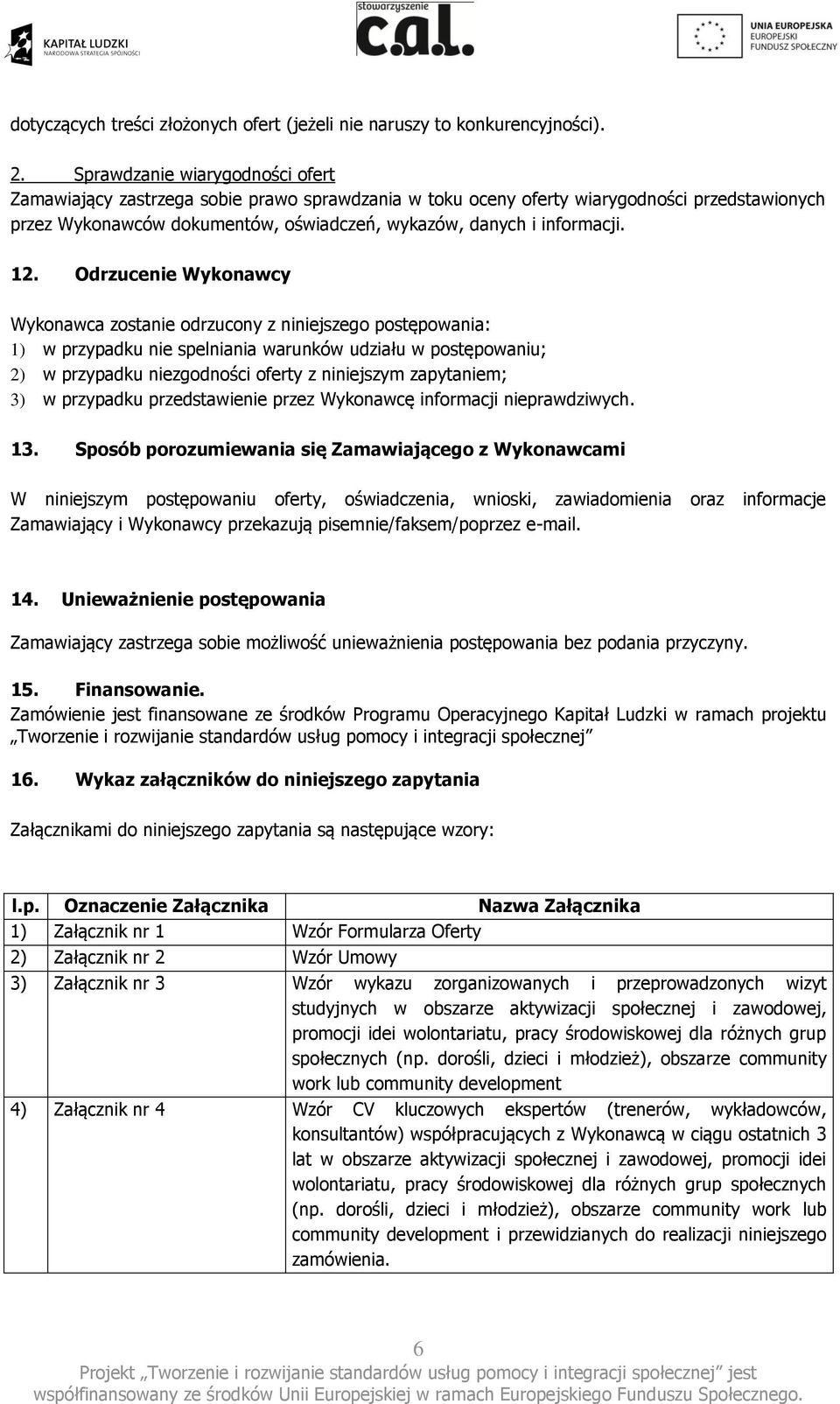 12. Odrzucenie Wykonawcy Wykonawca zostanie odrzucony z niniejszego postępowania: 1) w przypadku nie spelniania warunków udziału w postępowaniu; 2) w przypadku niezgodności oferty z niniejszym