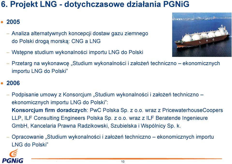 techniczno ekonomicznych importu LNG do Polski : Konsorcjum firm doradczych: PwC Polska Sp. z o.o. wraz z PricewaterhouseCoopers LLP, ILF Consulting Engineers Polska Sp. z o.o. wraz z ILF Beratende Ingenieure GmbH, Kancelaria Prawna Radzikowski, Szubielska i Wspólnicy Sp.