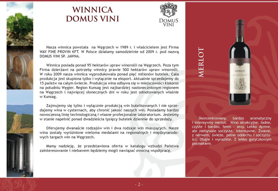 W roku 2009 nasza winnica wyprodukowała ponad pięć milionów butelek. Cała produkcja jest skupiona tylko i wyłącznie na eksport. Aktualnie sprzedajemy do 15 państw na całym świecie.