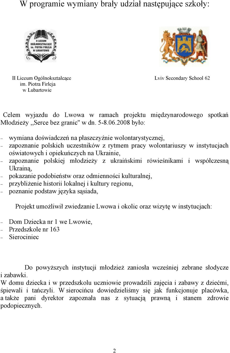 2008 było: wymiana doświadczeń na płaszczyźnie wolontarystycznej, zapoznanie polskich uczestników z rytmem pracy wolontariuszy w instytucjach oświatowych i opiekuńczych na Ukrainie, zapoznanie