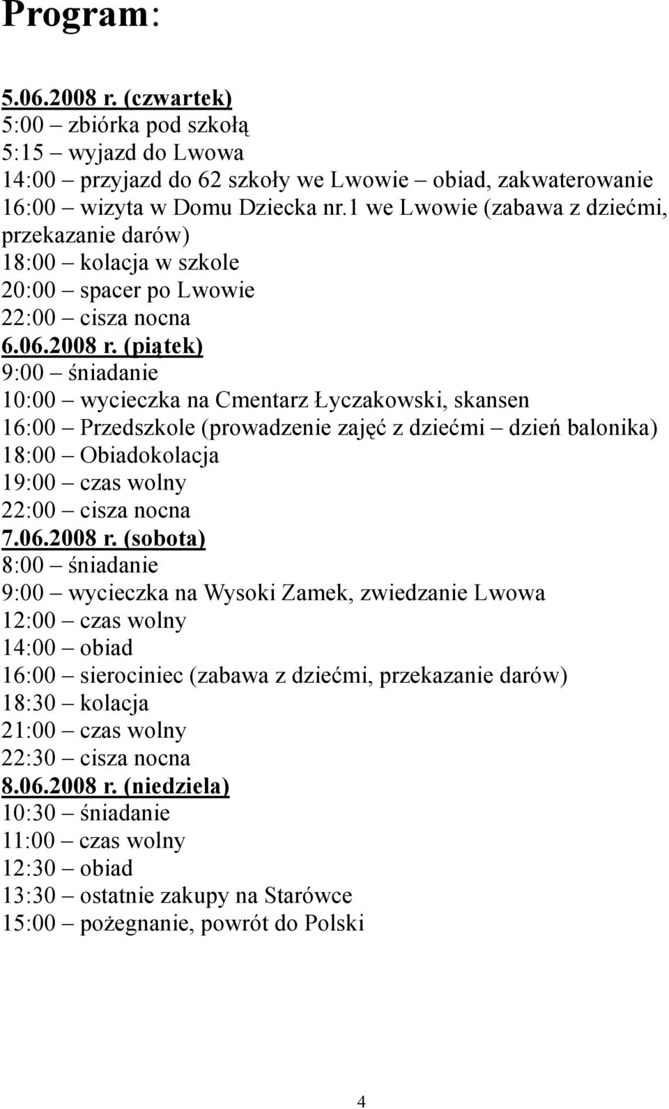 (piątek) 9:00 śniadanie 10:00 wycieczka na Cmentarz Łyczakowski, skansen 16:00 Przedszkole (prowadzenie zajęć z dziećmi dzień balonika) 18:00 Obiadokolacja 19:00 czas wolny 22:00 cisza nocna 7.06.