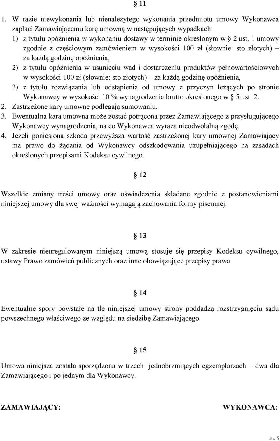 1 umowy zgodnie z częściowym zamówieniem w wysokości 100 zł (słownie: sto złotych) za każdą godzinę opóźnienia, 2) z tytułu opóźnienia w usunięciu wad i dostarczeniu produktów pełnowartościowych w