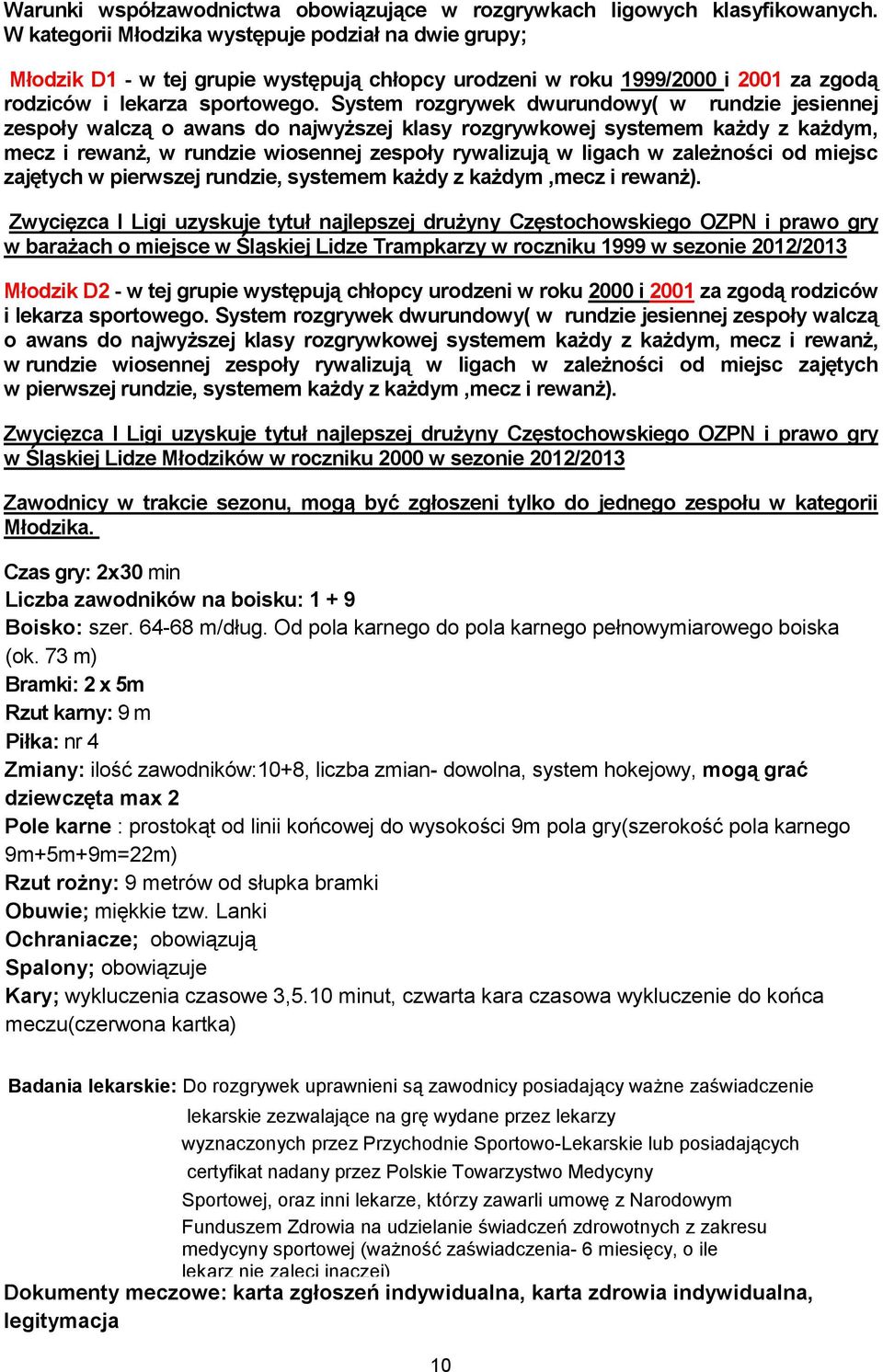 System rozgrywek dwurundowy( w rundzie jesiennej zespoły walczą o awans do najwyższej klasy rozgrywkowej systemem każdy z każdym, mecz i rewanż, w rundzie wiosennej zespoły rywalizują w ligach w