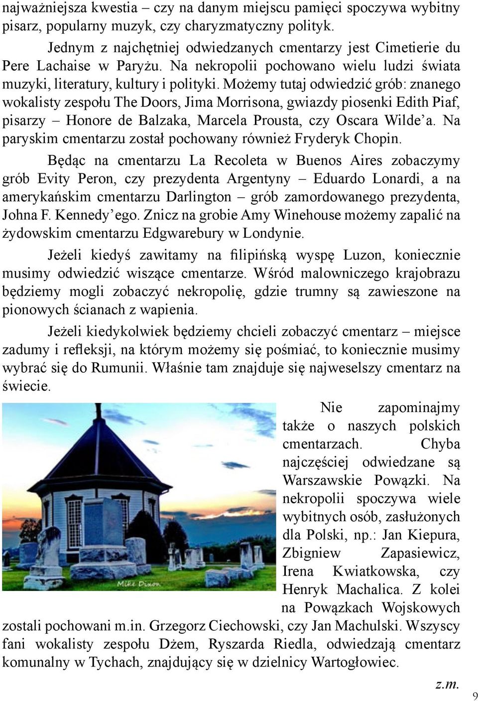 Możemy tutaj odwiedzić grób: znanego wokalisty zespołu The Doors, Jima Morrisona, gwiazdy piosenki Edith Piaf, pisarzy Honore de Balzaka, Marcela Prousta, czy Oscara Wilde a.