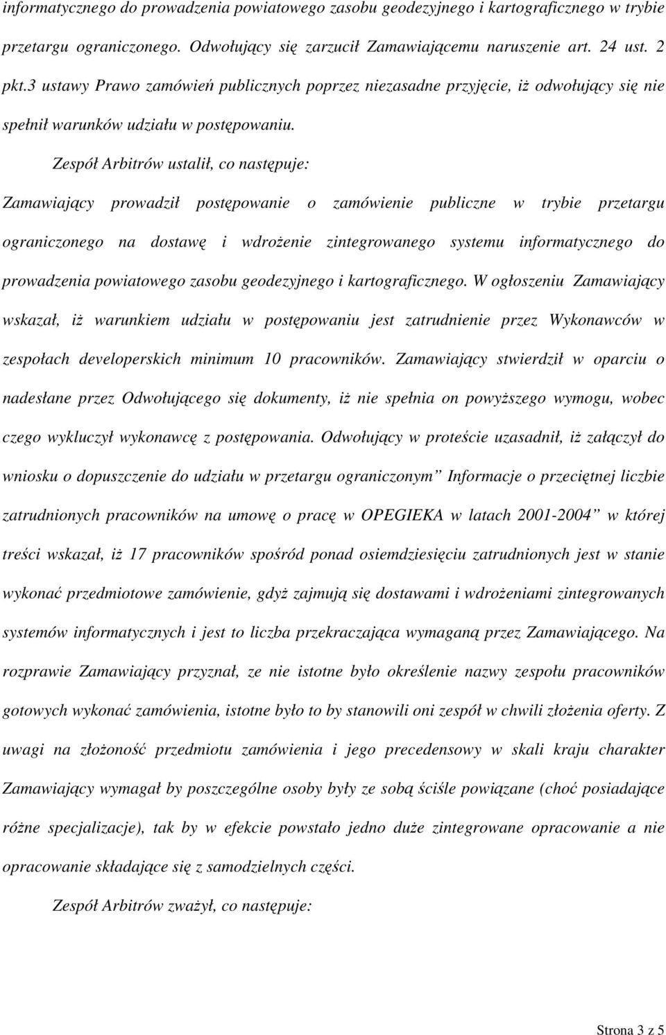 Zespół Arbitrów ustalił, co następuje: Zamawiający prowadził postępowanie o zamówienie publiczne w trybie przetargu ograniczonego na dostawę i wdrożenie zintegrowanego systemu informatycznego do