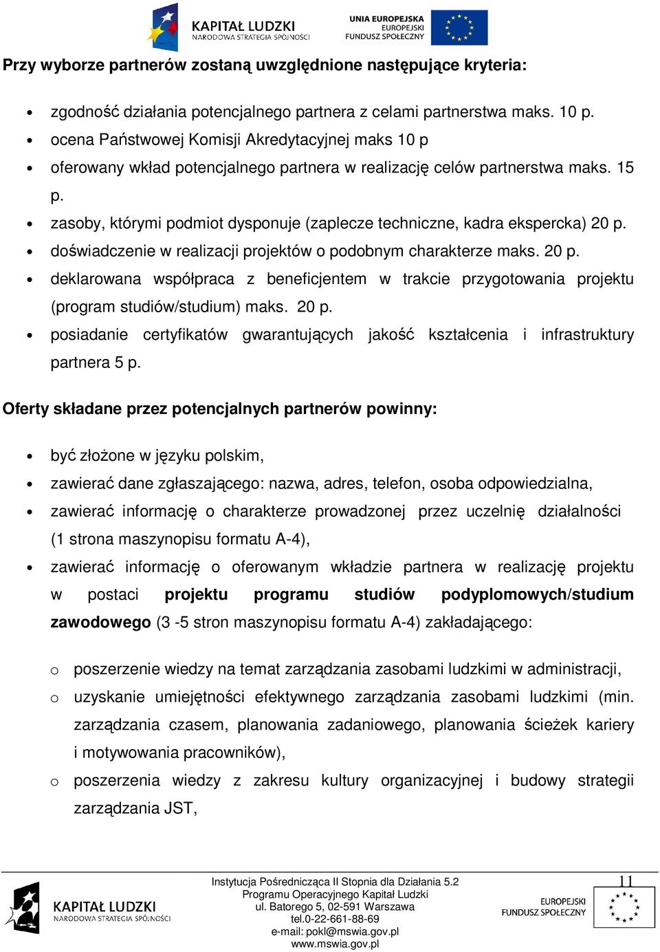 zasoby, którymi podmiot dysponuje (zaplecze techniczne, kadra ekspercka) 20 p. doświadczenie w realizacji projektów o podobnym charakterze maks. 20 p. deklarowana współpraca z beneficjentem w trakcie przygotowania projektu (program studiów/studium) maks.