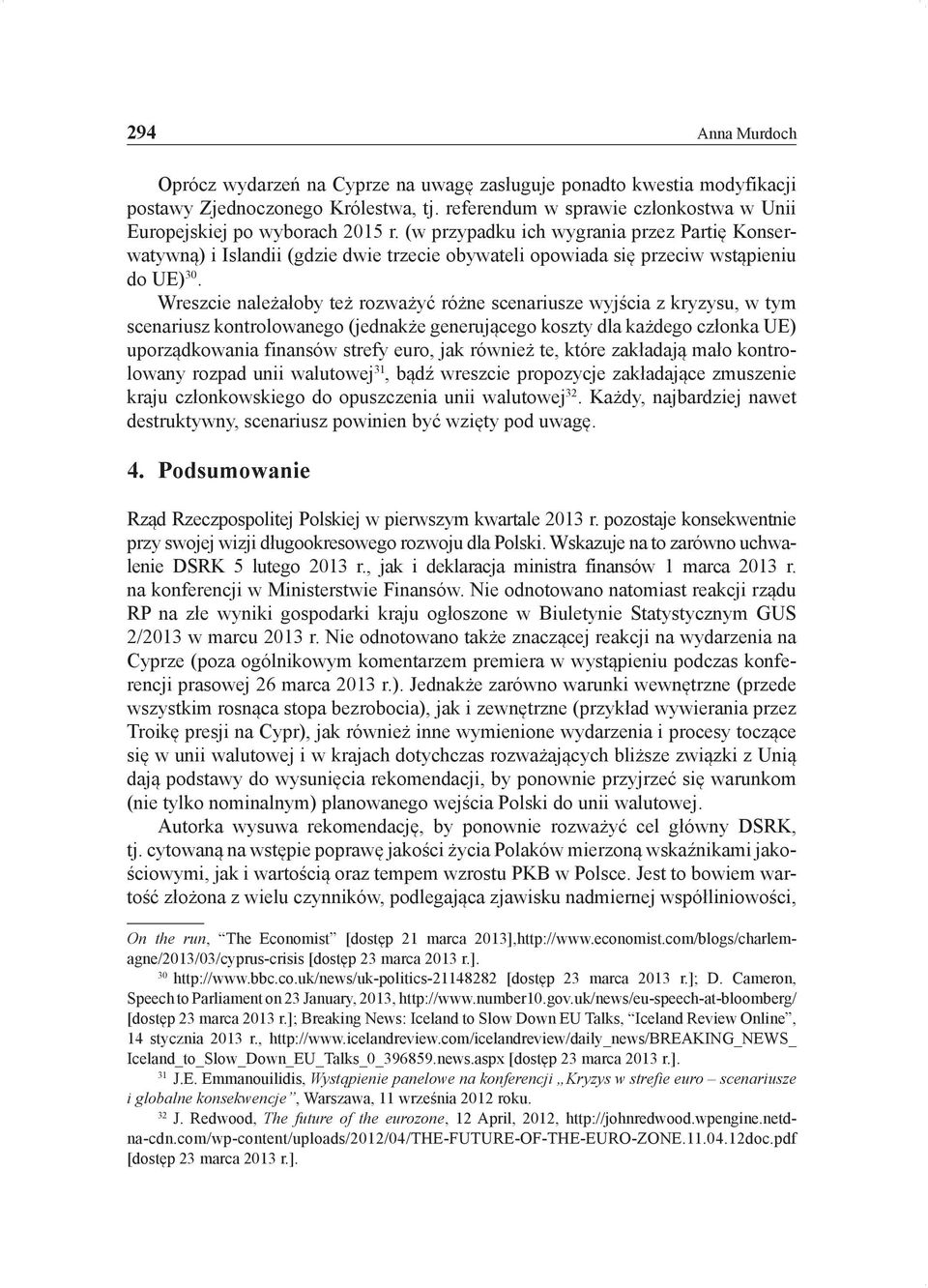 Wreszcie należałoby też rozważyć różne scenariusze wyjścia z kryzysu, w tym scenariusz kontrolowanego (jednakże generującego koszty dla każdego członka UE) uporządkowania finansów strefy euro, jak