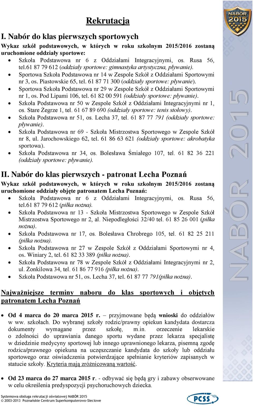 61 87 71 300 (oddziały sportowe: pływanie). Sportowa Szkoła Podstawowa nr 29 w Zespole Szkół z Oddziałami Sportowymi nr 1, os. Pod Lipami 106, tel. 61 82 00 591 (oddziały sportowe: pływanie).
