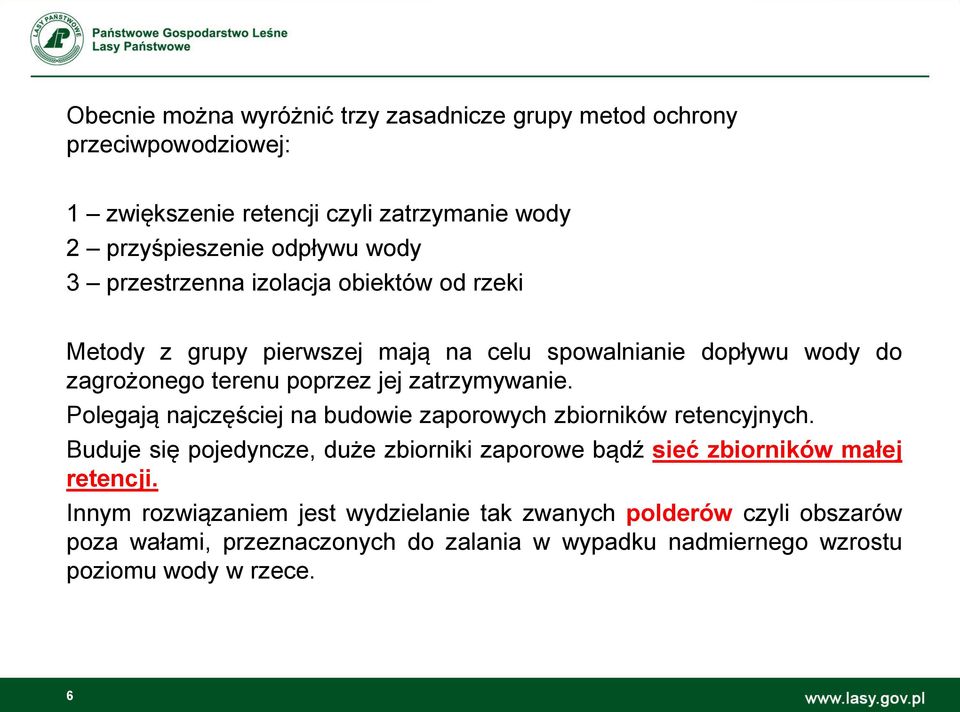 Polegają najczęściej na budowie zaporowych zbiorników retencyjnych. Buduje się pojedyncze, duże zbiorniki zaporowe bądź sieć zbiorników małej retencji.