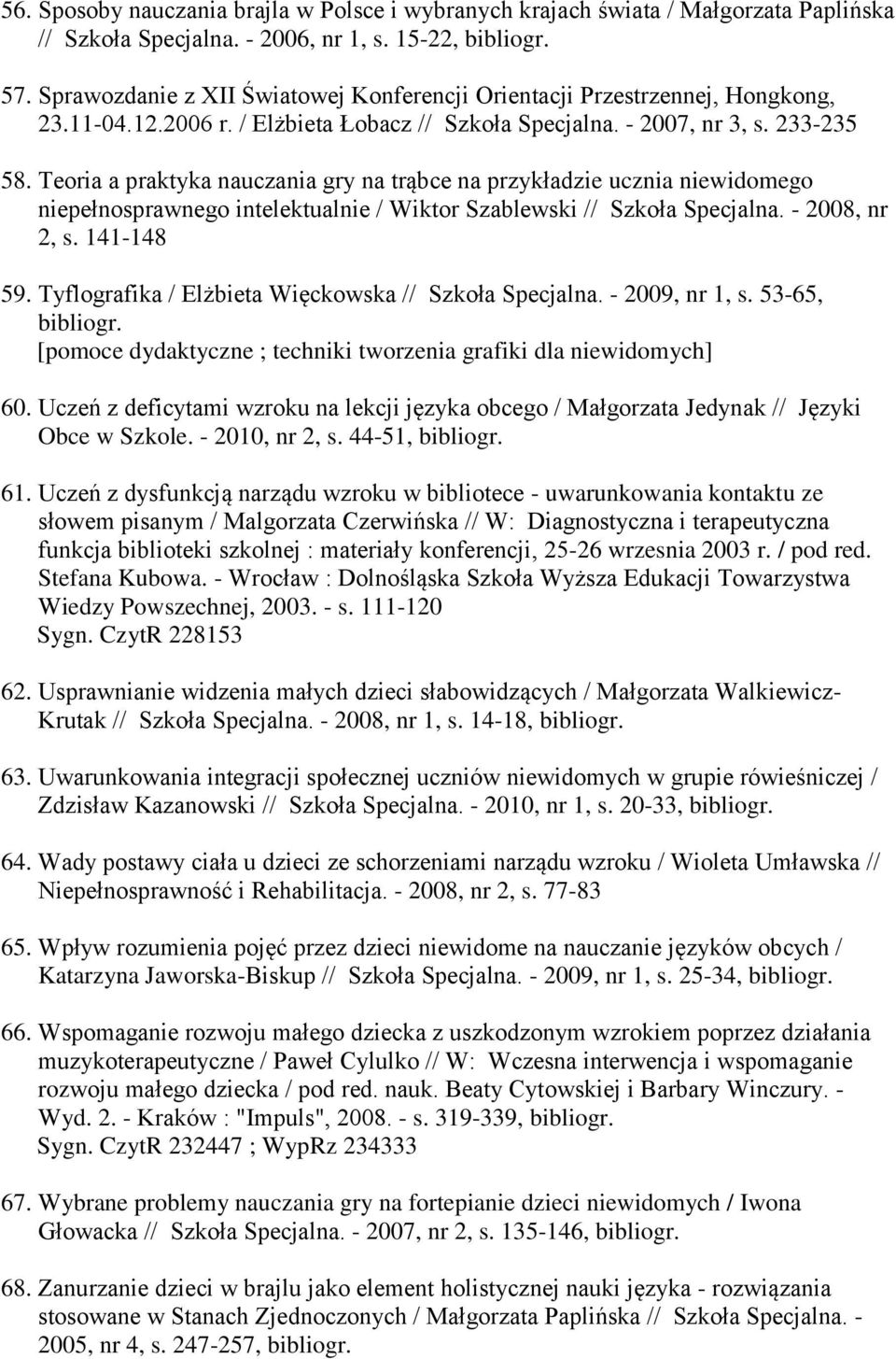 Teoria a praktyka nauczania gry na trąbce na przykładzie ucznia niewidomego niepełnosprawnego intelektualnie / Wiktor Szablewski // Szkoła Specjalna. - 2008, nr 2, s. 141-148 59.