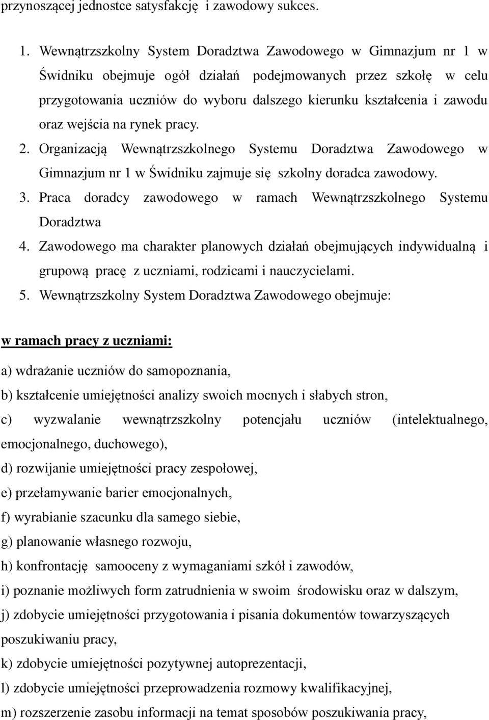 oraz wejścia na rynek pracy. 2. Organizacją Wewnątrzszkolnego Systemu Doradztwa Zawodowego w Gimnazjum nr 1 w Świdniku zajmuje się szkolny doradca zawodowy. 3.