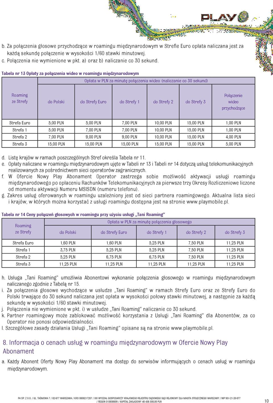 Tabela nr 13 Opłaty za połączenia wideo w roamingu międzynarodowym Opłata w PLN za minutę połączenia wideo (naliczanie co 30 sekund) Roaming ze Strefy do Polski do Strefy Euro do Strefy 1 do Strefy 2
