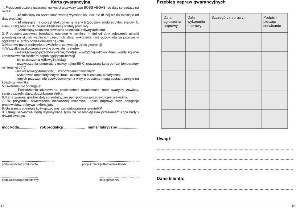 na osprzêt elektromechaniczny tj (podajnik, motoreduktor, sterownik, silnik, kosz), lecz nie d³u ej ni 30 miesiêcy od daty produkcji - 12 miesiêcy na os³onê drzwiczek paleniska i eliwny deflektor 2.