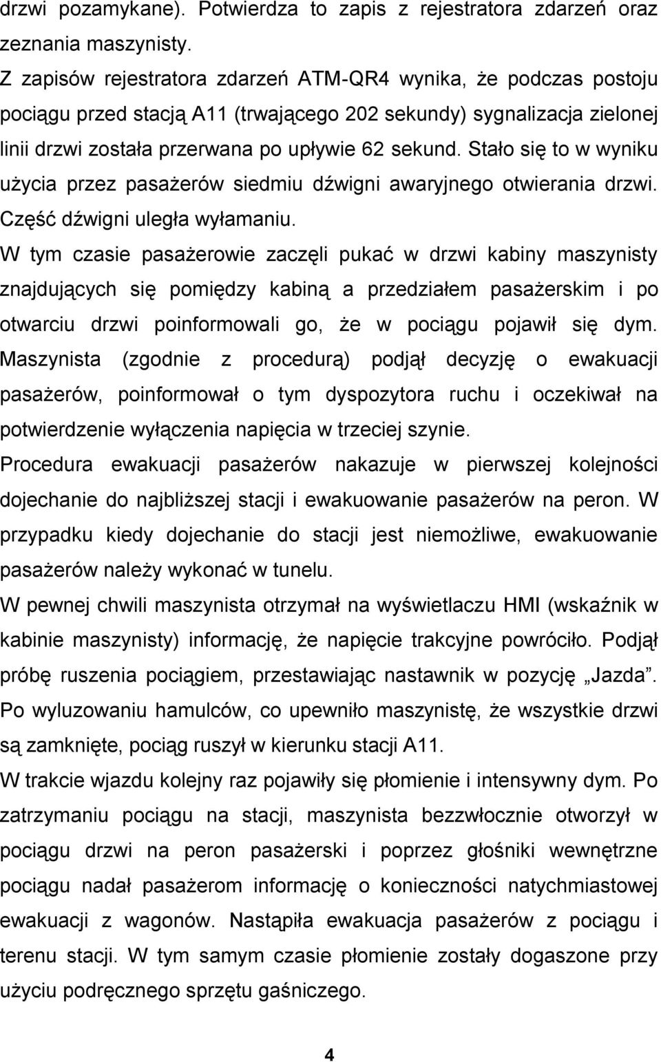 Stało się to w wyniku użycia przez pasażerów siedmiu dźwigni awaryjnego otwierania drzwi. Część dźwigni uległa wyłamaniu.