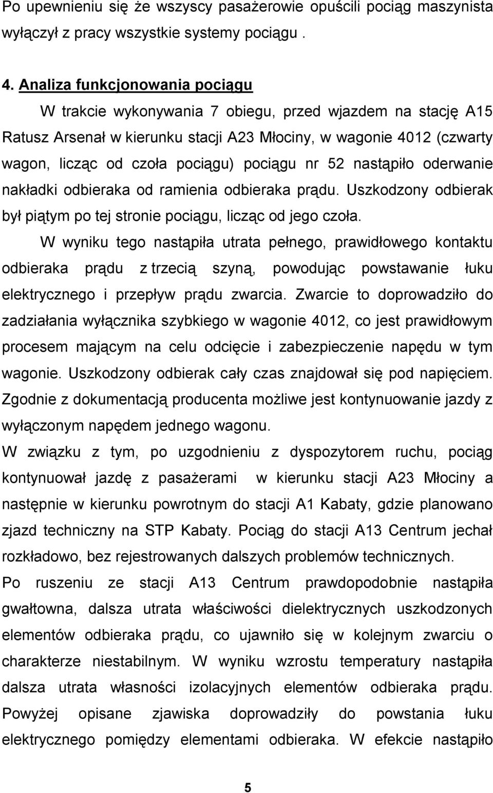 pociągu nr 52 nastąpiło oderwanie nakładki odbieraka od ramienia odbieraka prądu. Uszkodzony odbierak był piątym po tej stronie pociągu, licząc od jego czoła.
